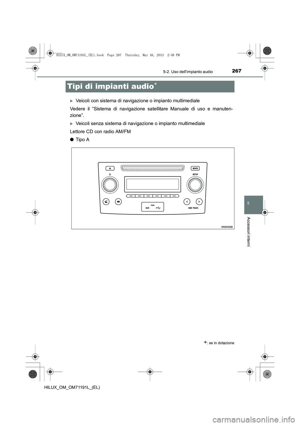 TOYOTA HILUX 2014  Manuale duso (in Italian) 267
5
5-2. Uso dell’impianto audio
Accessori interni
HILUX_OM_OM71191L_(EL)
Tipi di impianti audio∗
�XVeicoli con sistema di navigazione o impianto multimediale
Vedere il “Sistema di navigazione