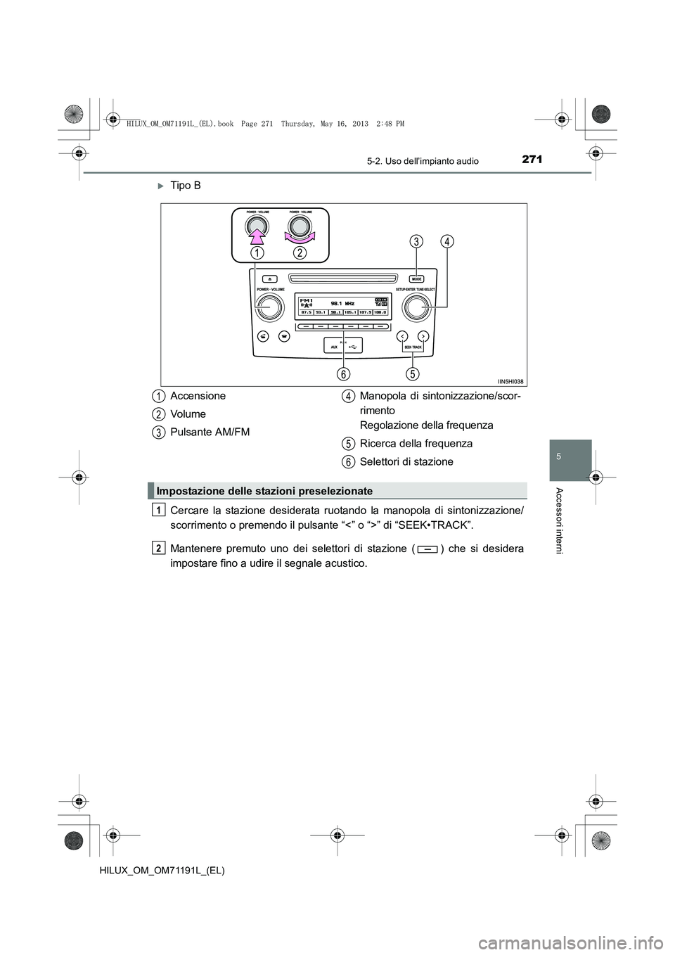 TOYOTA HILUX 2014  Manuale duso (in Italian) 2715-2. Uso dell’impianto audio
5
Accessori interni
HILUX_OM_OM71191L_(EL)
�XTipo B
Cercare la stazione desiderata ruotando la manopola di sintonizzazione/
scorrimento o premendo il pulsante “<”