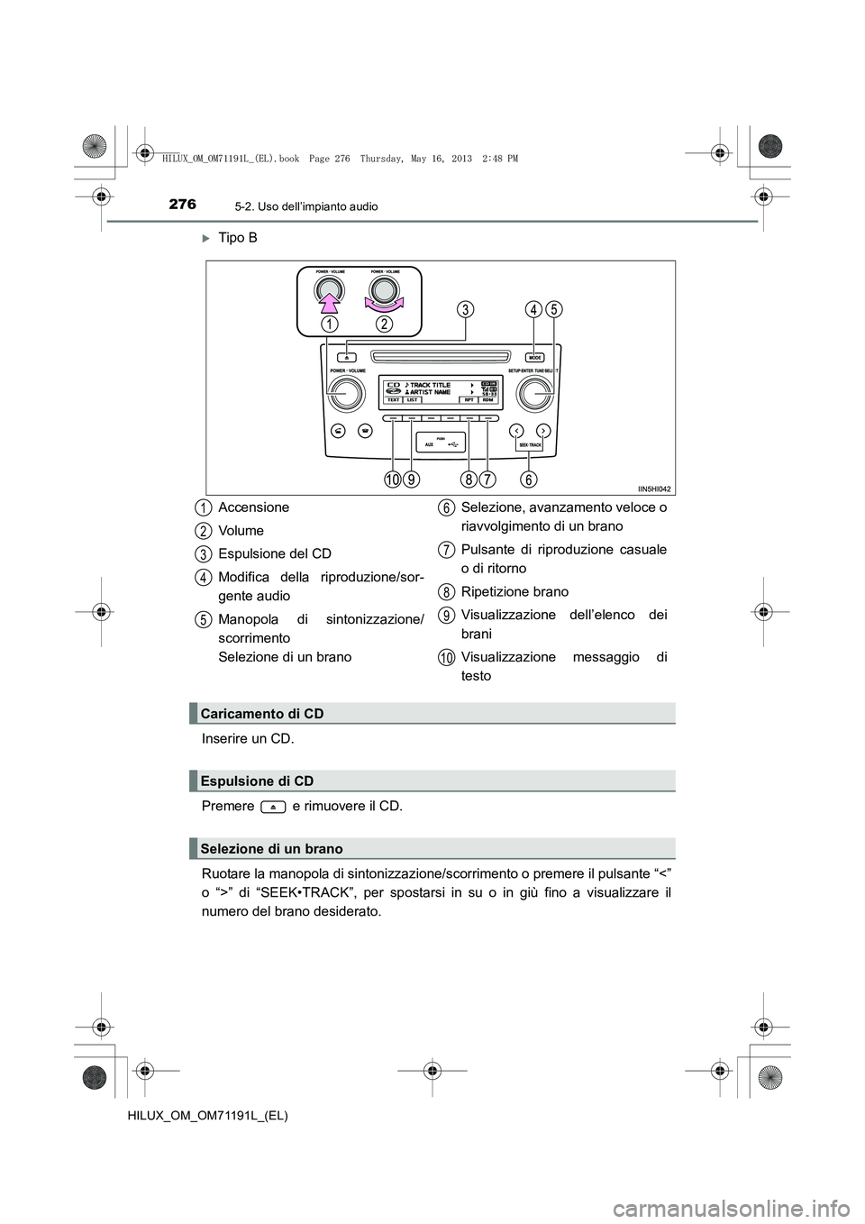 TOYOTA HILUX 2014  Manuale duso (in Italian) 2765-2. Uso dell’impianto audio
HILUX_OM_OM71191L_(EL)
�XTipo B
Inserire un CD.
Premere   e rimuovere il CD.
Ruotare la manopola di sintonizzazione/sc orrimento o premere il pulsante “<”
o “>