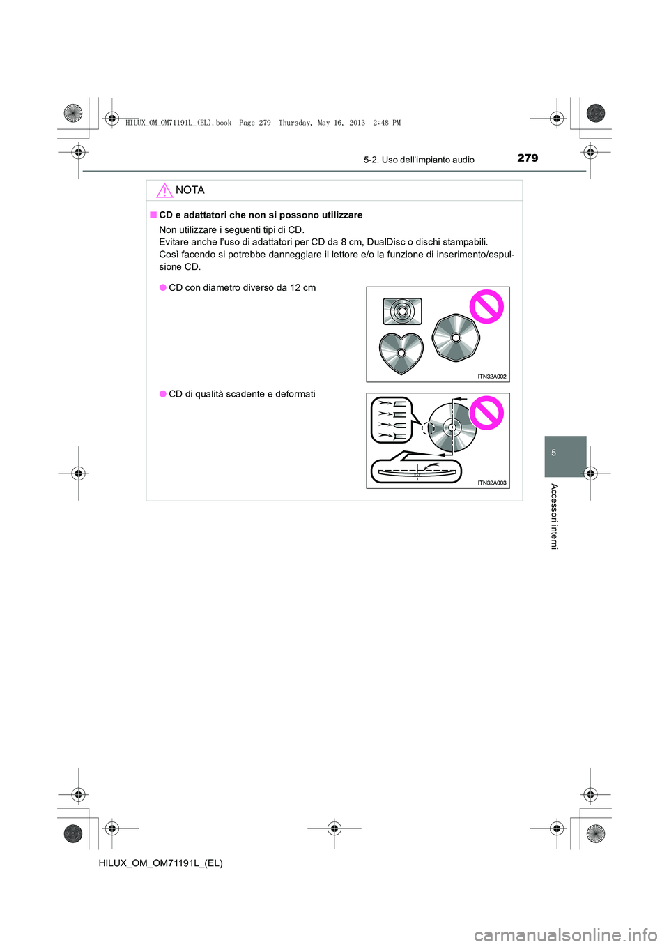 TOYOTA HILUX 2014  Manuale duso (in Italian) 2795-2. Uso dell’impianto audio
5
Accessori interni
HILUX_OM_OM71191L_(EL)
NOTA
■CD e adattatori che non si possono utilizzare
Non utilizzare i seguenti tipi di CD. 
Evitare anche l’uso di adatt