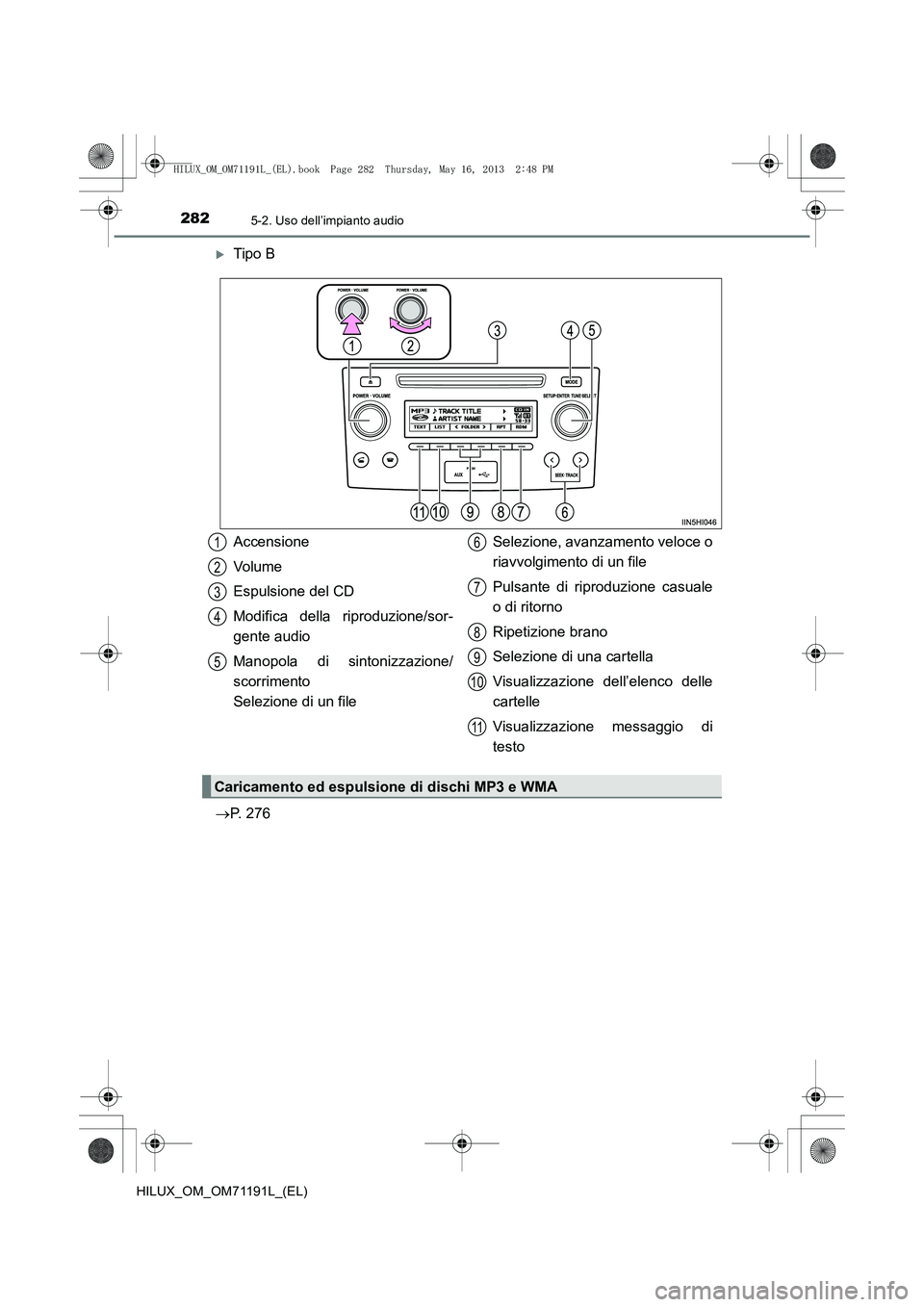 TOYOTA HILUX 2014  Manuale duso (in Italian) 2825-2. Uso dell’impianto audio
HILUX_OM_OM71191L_(EL)
�XTipo B
→ P. 276
Accensione
Volume
Espulsione del CD
Modifica della riproduzione/sor-
gente audio
Manopola di sintonizzazione/
scorrimento 
