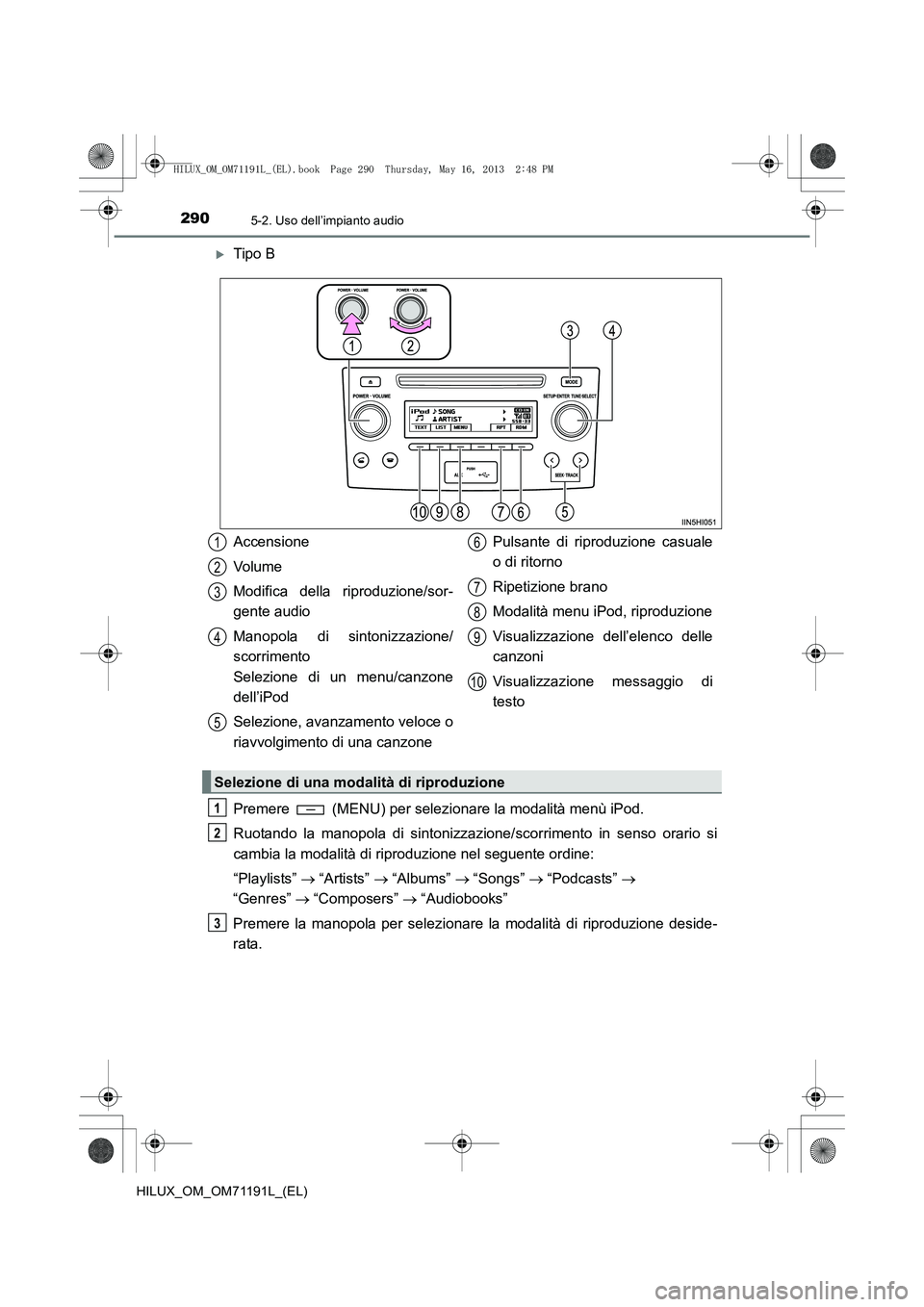 TOYOTA HILUX 2014  Manuale duso (in Italian) 2905-2. Uso dell’impianto audio
HILUX_OM_OM71191L_(EL)
�XTipo B
Premere   (MENU) per selezionare la modalità menù iPod.
Ruotando la manopola di sintonizzazione/scorrimento in senso orario si
cambi