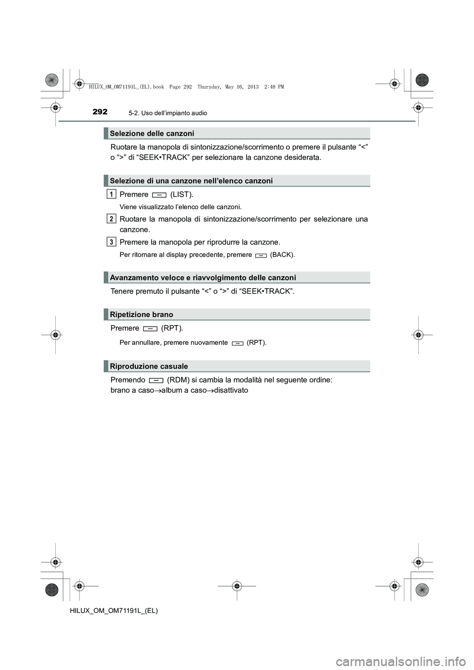 TOYOTA HILUX 2014 Manuale duso (in Italian) 2925-2. Uso dell’impianto audio
HILUX_OM_OM71191L_(EL)
Ruotare la manopola di sintonizzazione/scorrimento o premere il pulsante “<”
o “>” di “SEEK•TRACK” per selezionare la canzone des TOYOTA HILUX 2014 Manuale duso (in Italian) 2925-2. Uso dell’impianto audio
HILUX_OM_OM71191L_(EL)
Ruotare la manopola di sintonizzazione/scorrimento o premere il pulsante “<”
o “>” di “SEEK•TRACK” per selezionare la canzone des