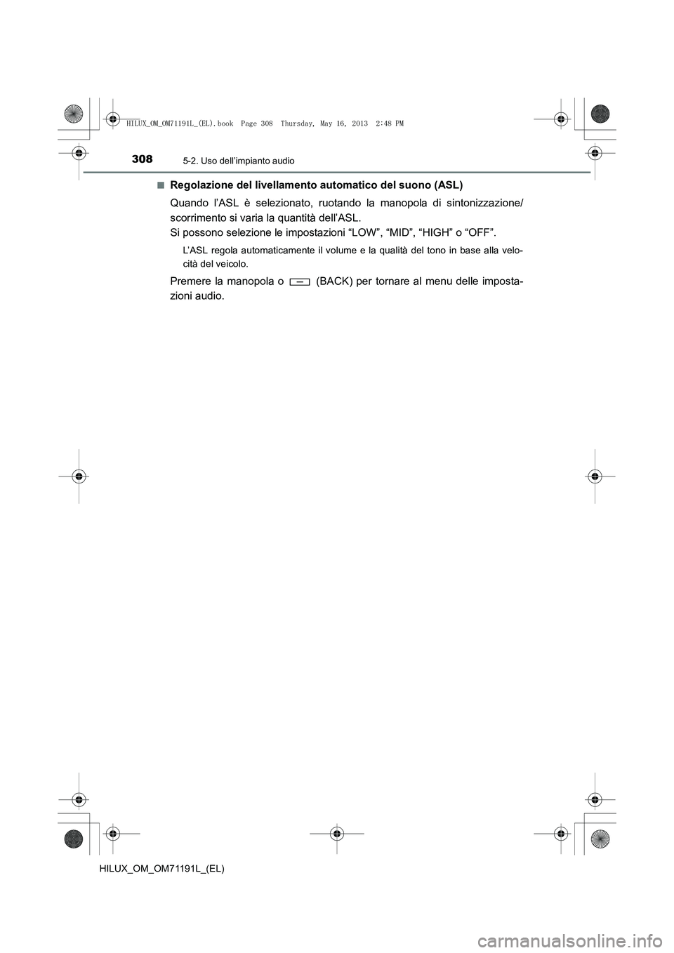 TOYOTA HILUX 2014 Manuale duso (in Italian) 3085-2. Uso dell’impianto audio
HILUX_OM_OM71191L_(EL)■
Regolazione del livellamento automatico del suono (ASL)
Quando l’ASL è selezionato, ruotando la manopola di sintonizzazione/
scorrimento TOYOTA HILUX 2014 Manuale duso (in Italian) 3085-2. Uso dell’impianto audio
HILUX_OM_OM71191L_(EL)■
Regolazione del livellamento automatico del suono (ASL)
Quando l’ASL è selezionato, ruotando la manopola di sintonizzazione/
scorrimento