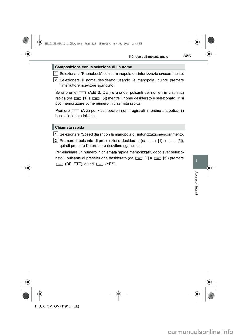 TOYOTA HILUX 2014  Manuale duso (in Italian) 3255-2. Uso dell’impianto audio
5
Accessori interni
HILUX_OM_OM71191L_(EL)
Selezionare “Phonebook” con la manopola di sintonizzazione/scorrimento.
Selezionare il nome desiderato usando la manopo