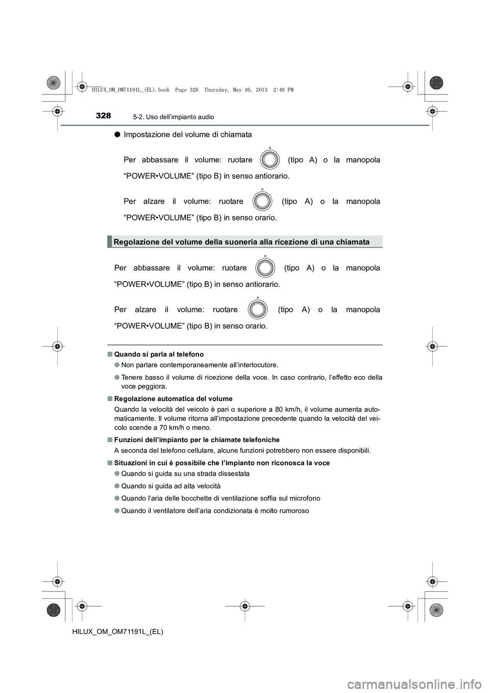 TOYOTA HILUX 2014  Manuale duso (in Italian) 3285-2. Uso dell’impianto audio
HILUX_OM_OM71191L_(EL)
●Impostazione del volume di chiamata
Per abbassare il volume: ruotare   (tipo A) o la manopola
“POWER•VOLUME” (tipo B) in senso antiora