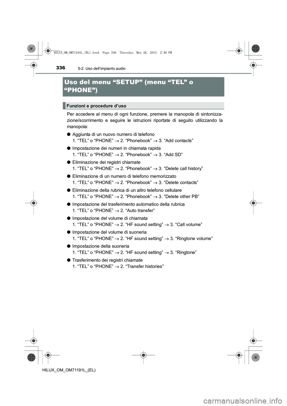 TOYOTA HILUX 2014 Manuale duso (in Italian) 3365-2. Uso dell’impianto audio
HILUX_OM_OM71191L_(EL)
Uso del menu “SETUP” (menu “TEL” o
“PHONE”)
Per accedere al menu di ogni funzione, premere la manopola di sintonizza-
zione/scorri TOYOTA HILUX 2014 Manuale duso (in Italian) 3365-2. Uso dell’impianto audio
HILUX_OM_OM71191L_(EL)
Uso del menu “SETUP” (menu “TEL” o
“PHONE”)
Per accedere al menu di ogni funzione, premere la manopola di sintonizza-
zione/scorri