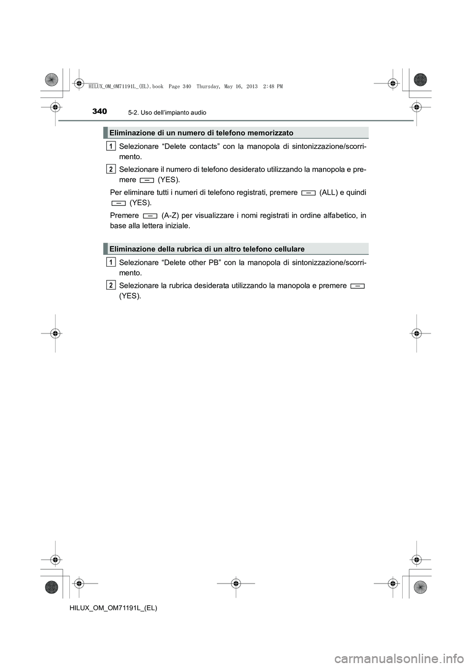 TOYOTA HILUX 2014 Manuale duso (in Italian) 3405-2. Uso dell’impianto audio
HILUX_OM_OM71191L_(EL)
Selezionare “Delete contacts” con la manopola di sintonizzazione/scorri-
mento.
Selezionare il numero di telefono desiderato utilizzando la TOYOTA HILUX 2014 Manuale duso (in Italian) 3405-2. Uso dell’impianto audio
HILUX_OM_OM71191L_(EL)
Selezionare “Delete contacts” con la manopola di sintonizzazione/scorri-
mento.
Selezionare il numero di telefono desiderato utilizzando la