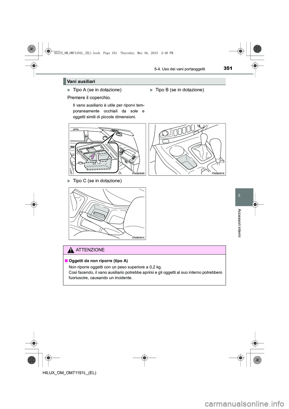 TOYOTA HILUX 2014  Manuale duso (in Italian) 3515-4. Uso dei vani portaoggetti
5
Accessori interni
HILUX_OM_OM71191L_(EL)
Vani ausiliari
�XTipo A (se in dotazione)
Premere il coperchio.
Il vano ausiliario è utile per riporvi tem-
poraneamente o