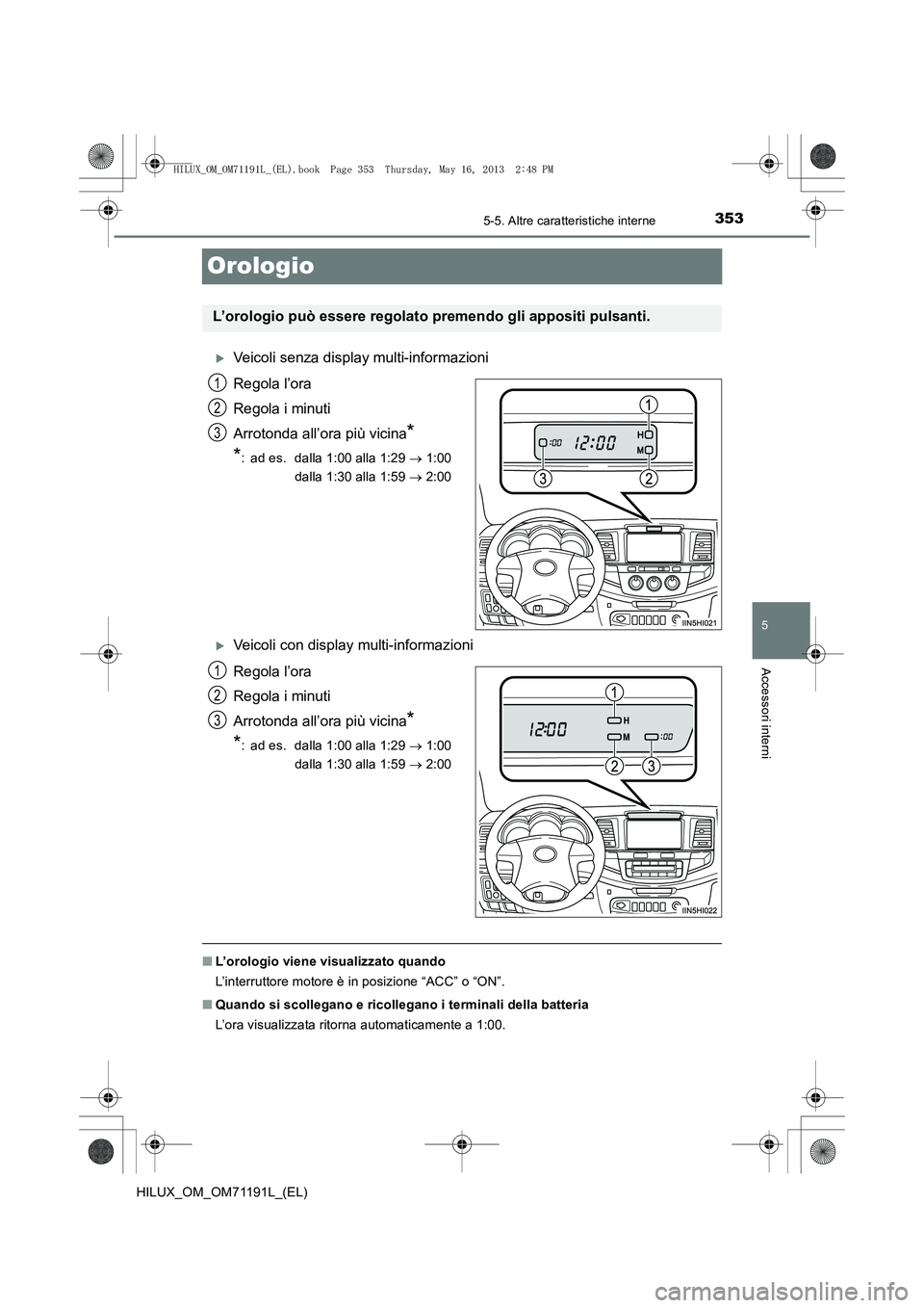 TOYOTA HILUX 2014  Manuale duso (in Italian) 353
5
5-5. Altre caratteristiche interne
Accessori interni
HILUX_OM_OM71191L_(EL)
Orologio
�XVeicoli senza display multi-informazioni
Regola l’ora
Regola i minuti
Arrotonda all’ora più vicina
*
*