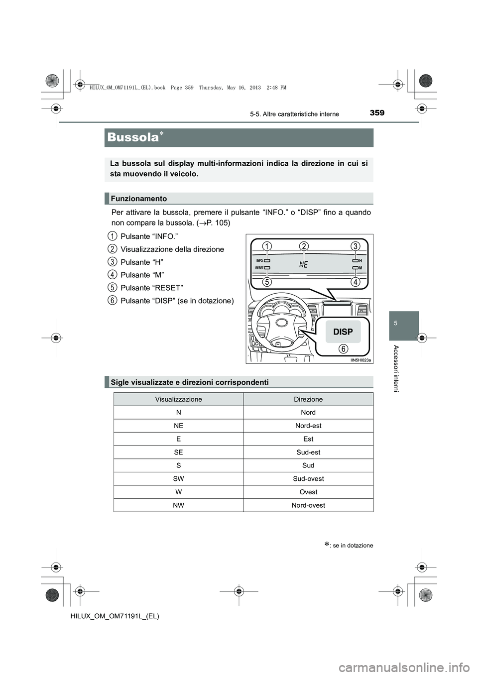 TOYOTA HILUX 2014  Manuale duso (in Italian) 359
5
5-5. Altre caratteristiche interne
Accessori interni
HILUX_OM_OM71191L_(EL)
Bussola∗
Per attivare la bussola, premere il pulsante “INFO.” o “DISP” fino a quando
non compare la bussola.