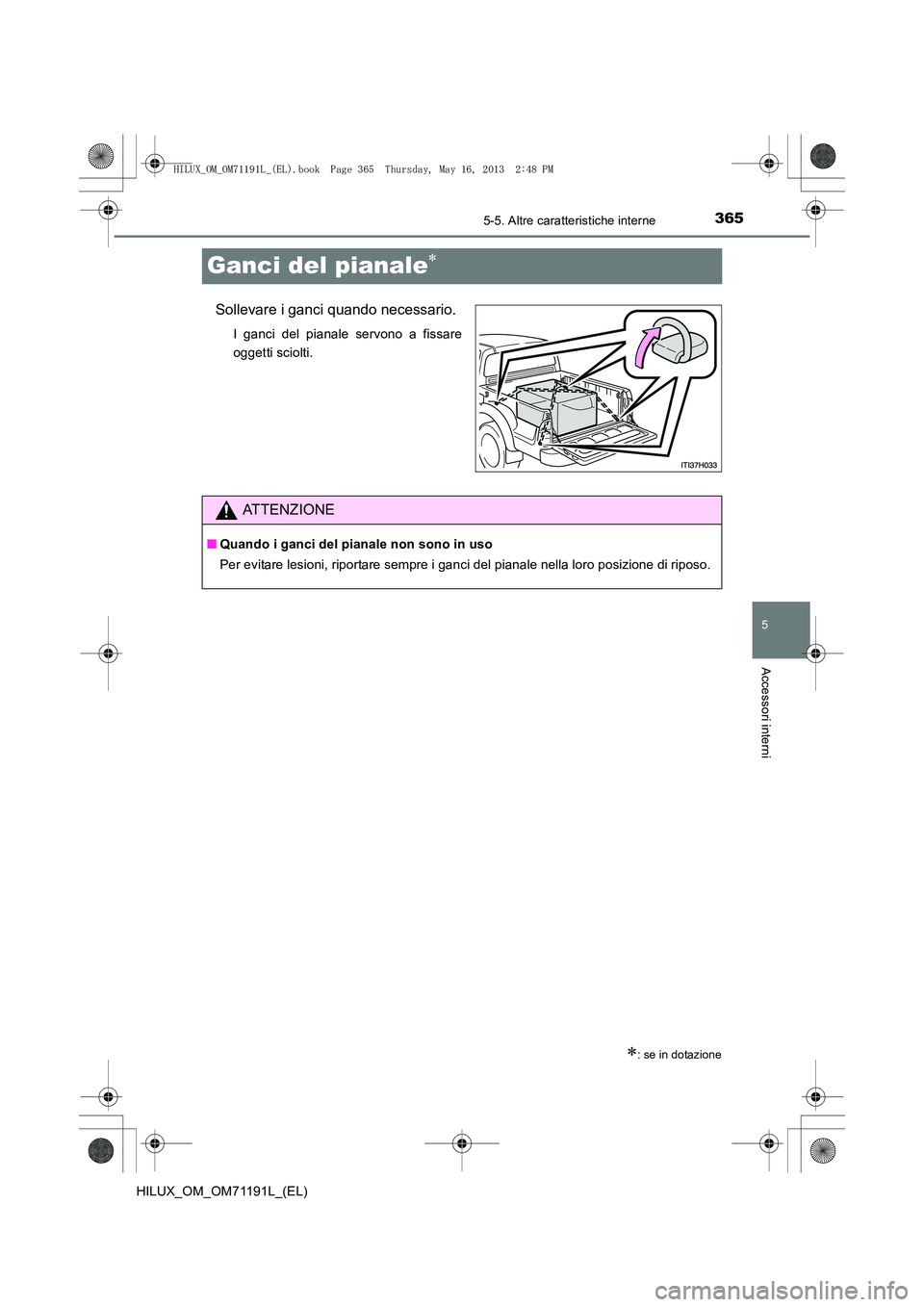 TOYOTA HILUX 2014 Manuale duso (in Italian) 365
5
5-5. Altre caratteristiche interne
Accessori interni
HILUX_OM_OM71191L_(EL)
Ganci del pianale∗
Sollevare i ganci quando necessario.
I ganci del pianale servono a fissare
oggetti sciolti.
∗: TOYOTA HILUX 2014 Manuale duso (in Italian) 365
5
5-5. Altre caratteristiche interne
Accessori interni
HILUX_OM_OM71191L_(EL)
Ganci del pianale∗
Sollevare i ganci quando necessario.
I ganci del pianale servono a fissare
oggetti sciolti.
∗: