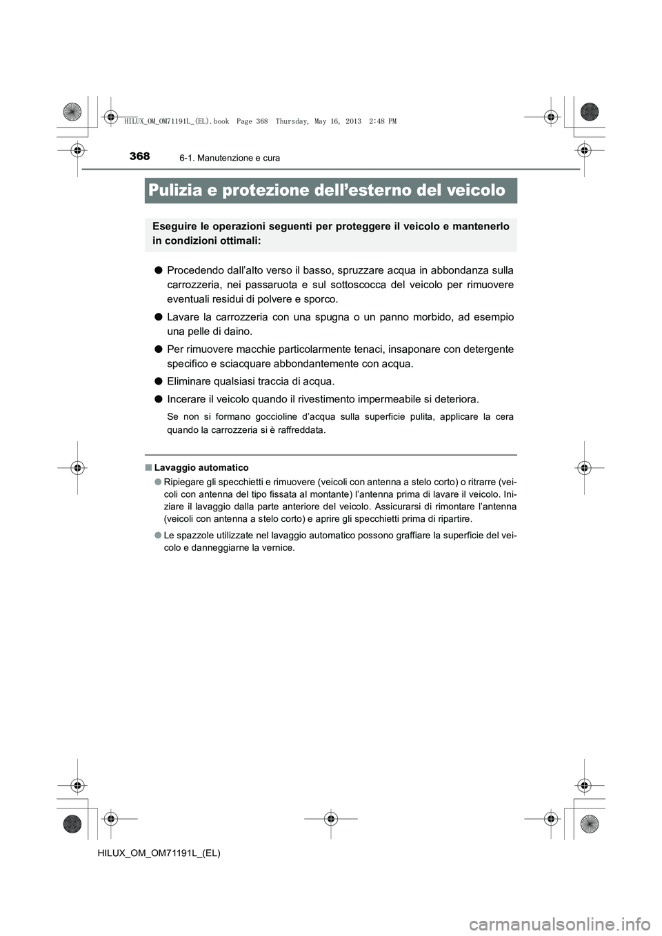TOYOTA HILUX 2014 Manuale duso (in Italian) 3686-1. Manutenzione e cura
HILUX_OM_OM71191L_(EL)
Pulizia e protezione dell’esterno del veicolo
●Procedendo dall’alto verso il basso, spruzzare acqua in abbondanza sulla
carrozzeria, nei passar TOYOTA HILUX 2014 Manuale duso (in Italian) 3686-1. Manutenzione e cura
HILUX_OM_OM71191L_(EL)
Pulizia e protezione dell’esterno del veicolo
●Procedendo dall’alto verso il basso, spruzzare acqua in abbondanza sulla
carrozzeria, nei passar