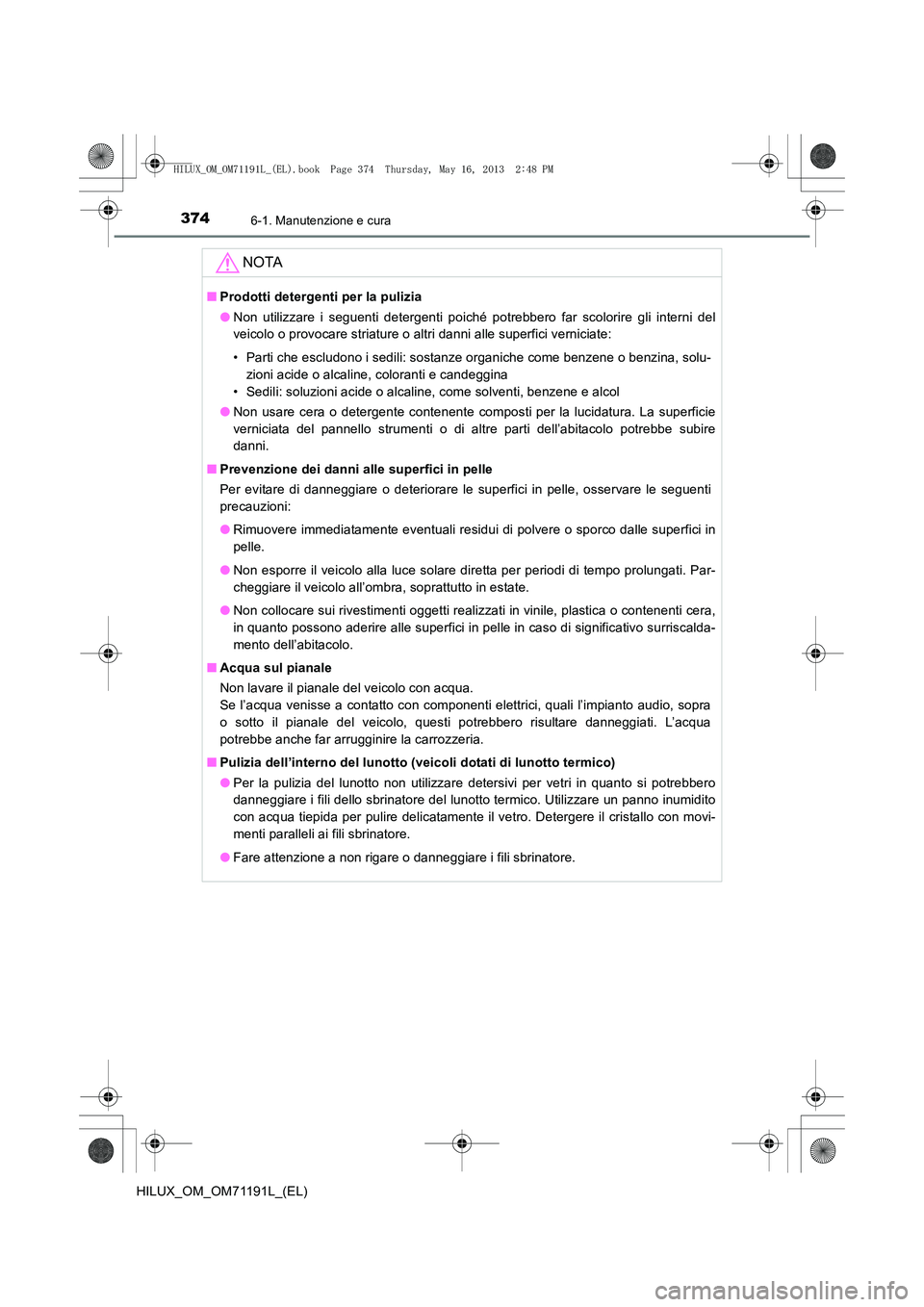 TOYOTA HILUX 2014 Manuale duso (in Italian) 3746-1. Manutenzione e cura
HILUX_OM_OM71191L_(EL)
NOTA
■Prodotti detergenti per la pulizia
●Non utilizzare i seguenti detergenti poiché potrebbero far scolorire gli interni del
veicolo o provoca TOYOTA HILUX 2014 Manuale duso (in Italian) 3746-1. Manutenzione e cura
HILUX_OM_OM71191L_(EL)
NOTA
■Prodotti detergenti per la pulizia
●Non utilizzare i seguenti detergenti poiché potrebbero far scolorire gli interni del
veicolo o provoca