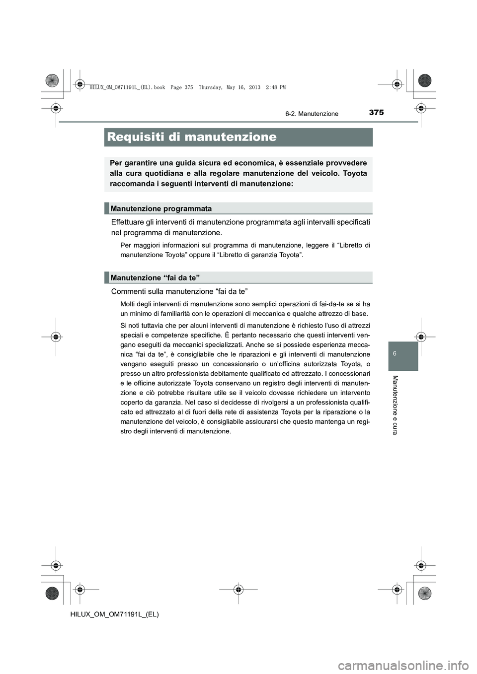 TOYOTA HILUX 2014 Manuale duso (in Italian) 375
6
6-2. Manutenzione
Manutenzione e cura
HILUX_OM_OM71191L_(EL)
Requisiti di manutenzione
Effettuare gli interventi di manutenzione programmata agli intervalli specificati
nel programma di manutenz TOYOTA HILUX 2014 Manuale duso (in Italian) 375
6
6-2. Manutenzione
Manutenzione e cura
HILUX_OM_OM71191L_(EL)
Requisiti di manutenzione
Effettuare gli interventi di manutenzione programmata agli intervalli specificati
nel programma di manutenz