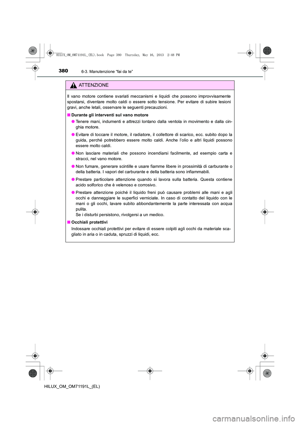 TOYOTA HILUX 2014 Manuale duso (in Italian) 3806-3. Manutenzione “fai da te”
HILUX_OM_OM71191L_(EL)
ATTENZIONE
Il vano motore contiene svariati meccanismi e liquidi che possono improvvisamente
spostarsi, diventare molto caldi o essere sotto TOYOTA HILUX 2014 Manuale duso (in Italian) 3806-3. Manutenzione “fai da te”
HILUX_OM_OM71191L_(EL)
ATTENZIONE
Il vano motore contiene svariati meccanismi e liquidi che possono improvvisamente
spostarsi, diventare molto caldi o essere sotto