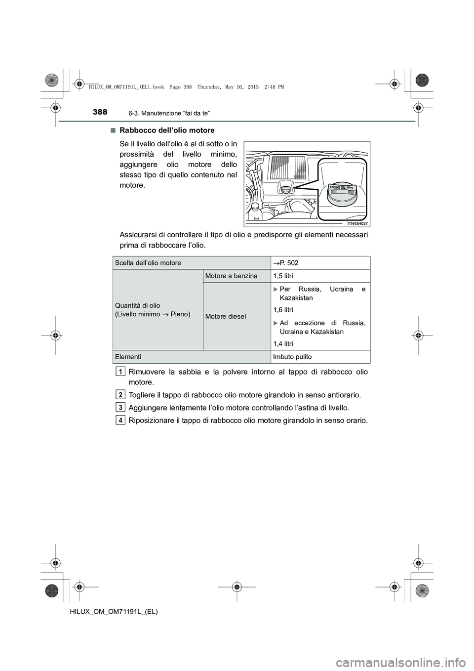 TOYOTA HILUX 2014  Manuale duso (in Italian) 3886-3. Manutenzione “fai da te”
HILUX_OM_OM71191L_(EL)■
Rabbocco dell’olio motore
Se il livello dell’olio è al di sotto o in
prossimità del livello minimo,
aggiungere olio motore dello
st