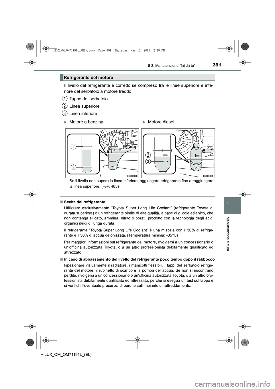 TOYOTA HILUX 2014 Manuale duso (in Italian) 3916-3. Manutenzione “fai da te”
6
Manutenzione e cura
HILUX_OM_OM71191L_(EL)
Il livello del refrigerante è corretto se compreso tra le linee superiore e infe-
riore del serbatoio a motore freddo TOYOTA HILUX 2014 Manuale duso (in Italian) 3916-3. Manutenzione “fai da te”
6
Manutenzione e cura
HILUX_OM_OM71191L_(EL)
Il livello del refrigerante è corretto se compreso tra le linee superiore e infe-
riore del serbatoio a motore freddo