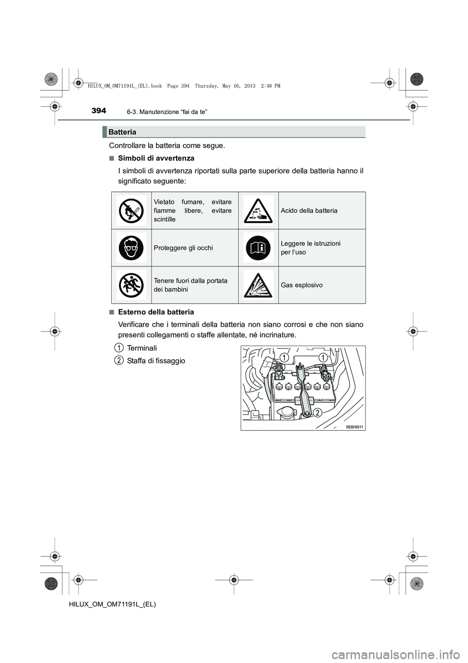 TOYOTA HILUX 2014 Manuale duso (in Italian) 3946-3. Manutenzione “fai da te”
HILUX_OM_OM71191L_(EL)
Controllare la batteria come segue.
■Simboli di avvertenza
I simboli di avvertenza riportati sulla parte superiore della batteria hanno il TOYOTA HILUX 2014 Manuale duso (in Italian) 3946-3. Manutenzione “fai da te”
HILUX_OM_OM71191L_(EL)
Controllare la batteria come segue.
■Simboli di avvertenza
I simboli di avvertenza riportati sulla parte superiore della batteria hanno il
