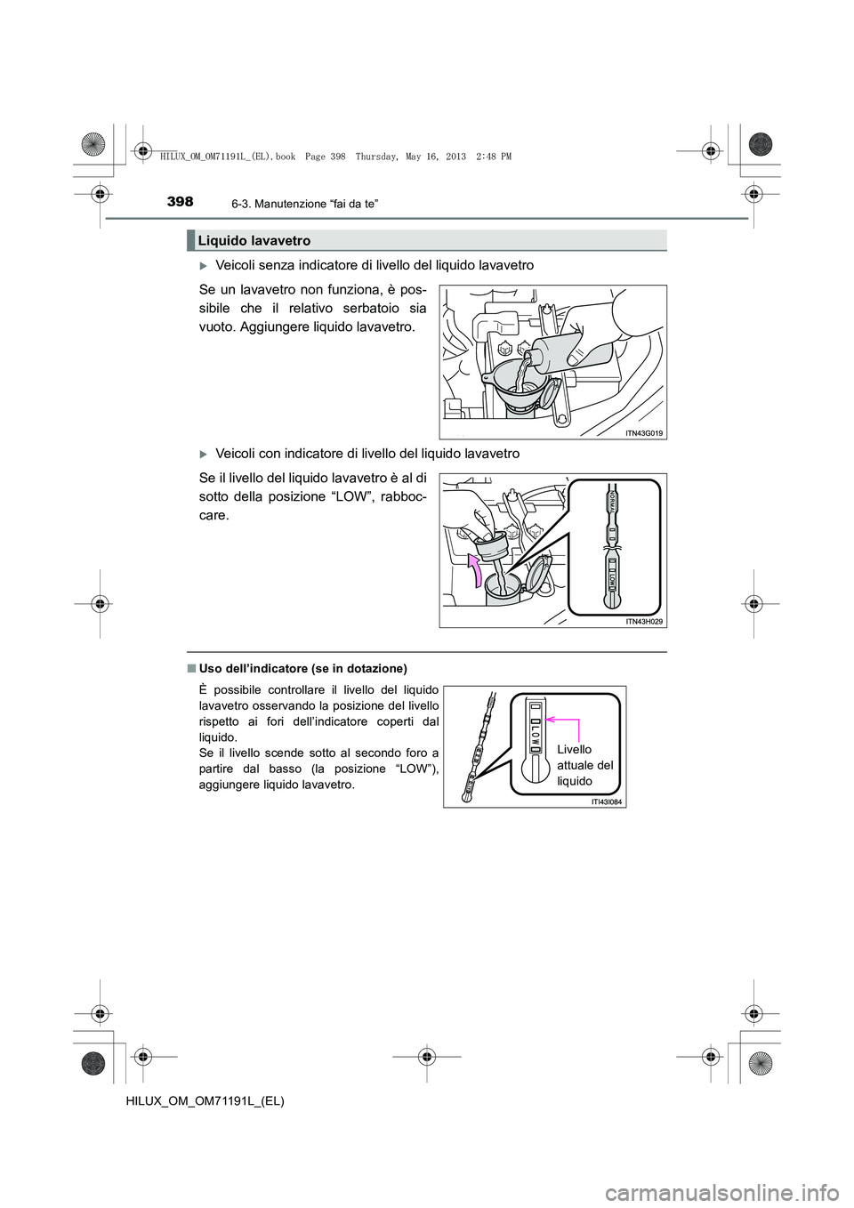 TOYOTA HILUX 2014  Manuale duso (in Italian) 3986-3. Manutenzione “fai da te”
HILUX_OM_OM71191L_(EL)
�XVeicoli senza indicatore di livello del liquido lavavetro
Se un lavavetro non funziona, è pos-
sibile che il relativo serbatoio sia
vuoto