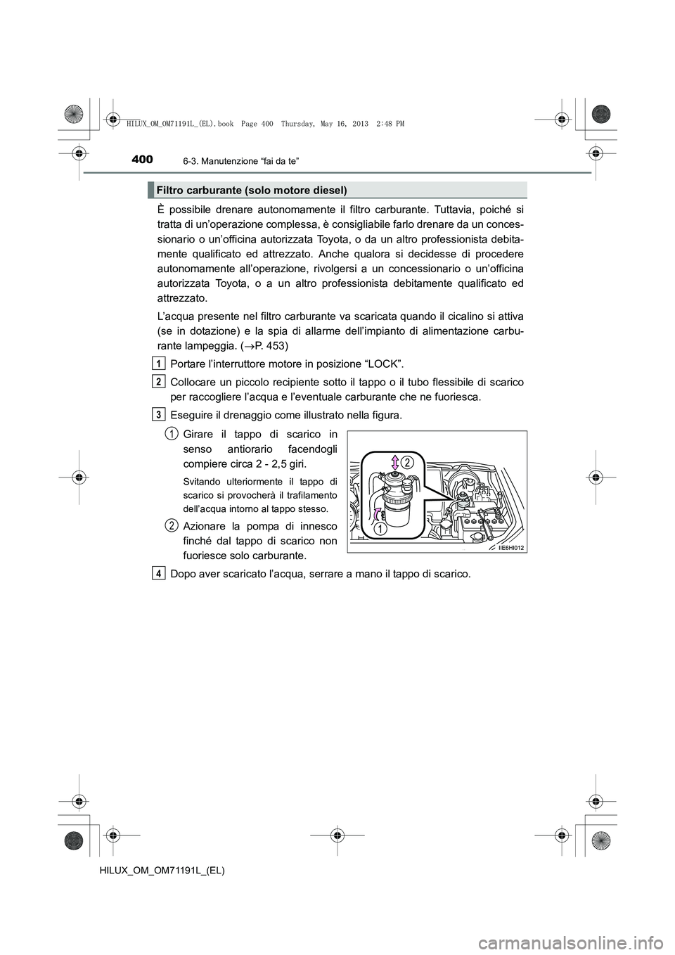 TOYOTA HILUX 2014  Manuale duso (in Italian) 4006-3. Manutenzione “fai da te”
HILUX_OM_OM71191L_(EL)
È possibile drenare autonomamente il filtro carburante. Tuttavia, poiché si
tratta di un’operazione complessa, è consigliabile farlo dr