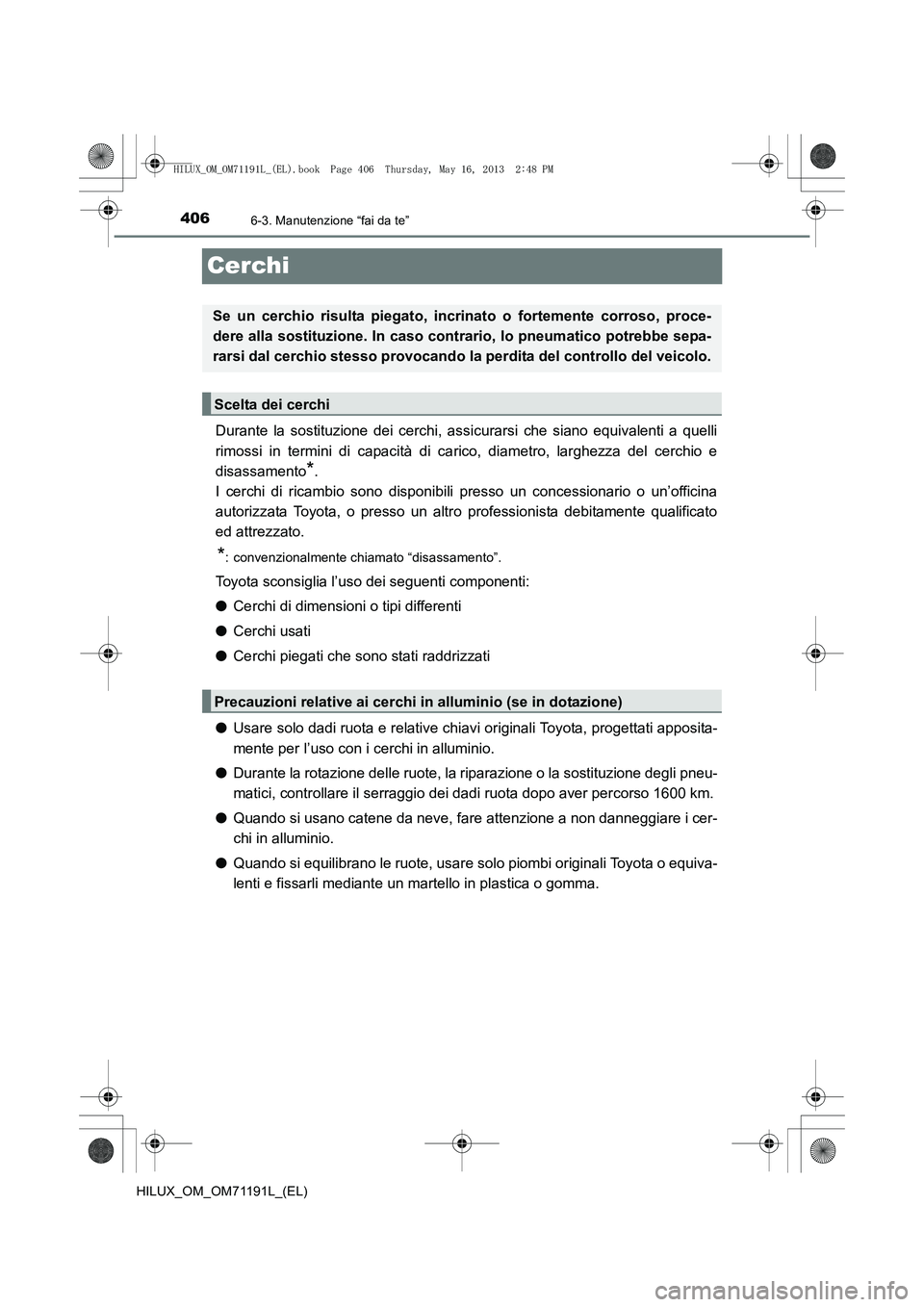 TOYOTA HILUX 2014  Manuale duso (in Italian) 4066-3. Manutenzione “fai da te”
HILUX_OM_OM71191L_(EL)
Cerchi
Durante la sostituzione dei cerchi, assicurarsi che siano equivalenti a quelli
rimossi in termini di capacità di carico, diametro, l