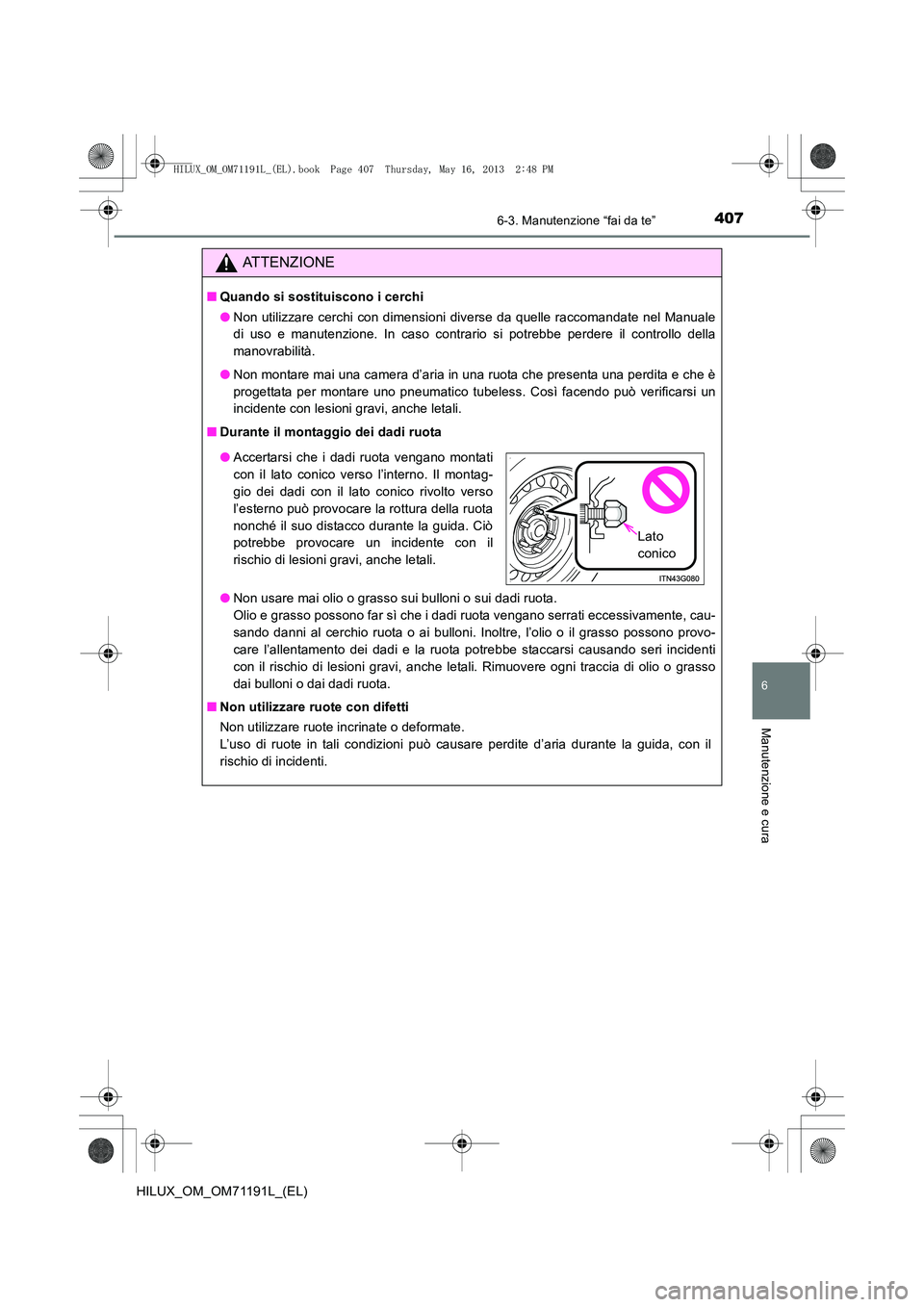 TOYOTA HILUX 2014  Manuale duso (in Italian) 4076-3. Manutenzione “fai da te”
6
Manutenzione e cura
HILUX_OM_OM71191L_(EL)
ATTENZIONE
■Quando si sostituiscono i cerchi
●Non utilizzare cerchi con dimensioni diverse da quelle raccomandate 