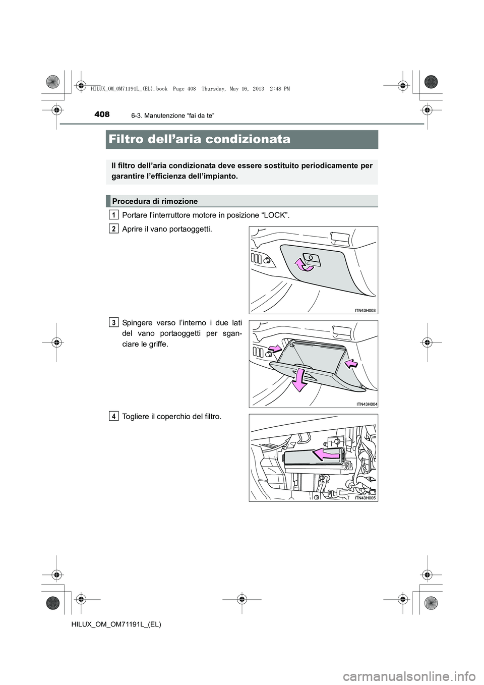 TOYOTA HILUX 2014  Manuale duso (in Italian) 4086-3. Manutenzione “fai da te”
HILUX_OM_OM71191L_(EL)
Filtro dell’aria condizionata
Portare l’interruttore motore in posizione “LOCK”.
Aprire il vano portaoggetti.
Spingere verso l’int