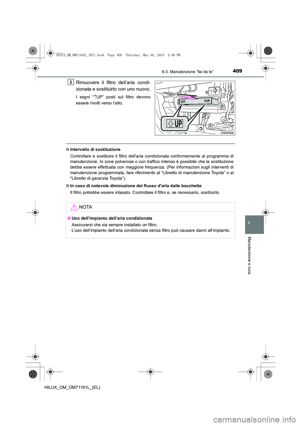 TOYOTA HILUX 2014  Manuale duso (in Italian) 4096-3. Manutenzione “fai da te”
6
Manutenzione e cura
HILUX_OM_OM71191L_(EL)
Rimuovere il filtro dell’aria condi-
zionata e sostituirlo con uno nuovo.
I segni “↑UP” posti sul filtro devon