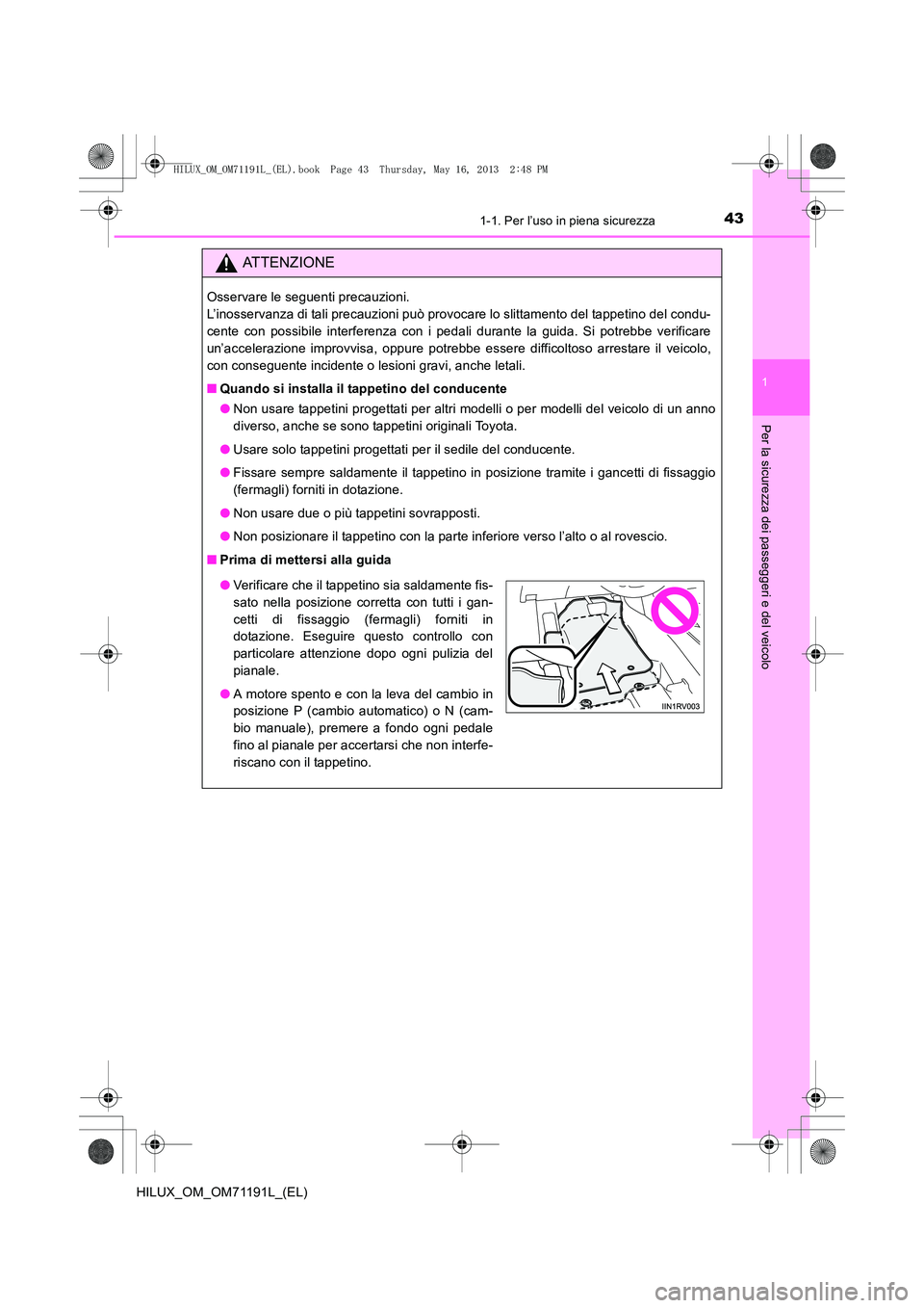 TOYOTA HILUX 2014 Manuale duso (in Italian) 431-1. Per l’uso in piena sicurezza
1
HILUX_OM_OM71191L_(EL)
Per la sicurezza dei passeggeri e del veicolo
ATTENZIONE
Osservare le seguenti precauzioni.
L’inosservanza di tali precauzioni può pr TOYOTA HILUX 2014 Manuale duso (in Italian) 431-1. Per l’uso in piena sicurezza
1
HILUX_OM_OM71191L_(EL)
Per la sicurezza dei passeggeri e del veicolo
ATTENZIONE
Osservare le seguenti precauzioni.
L’inosservanza di tali precauzioni può pr