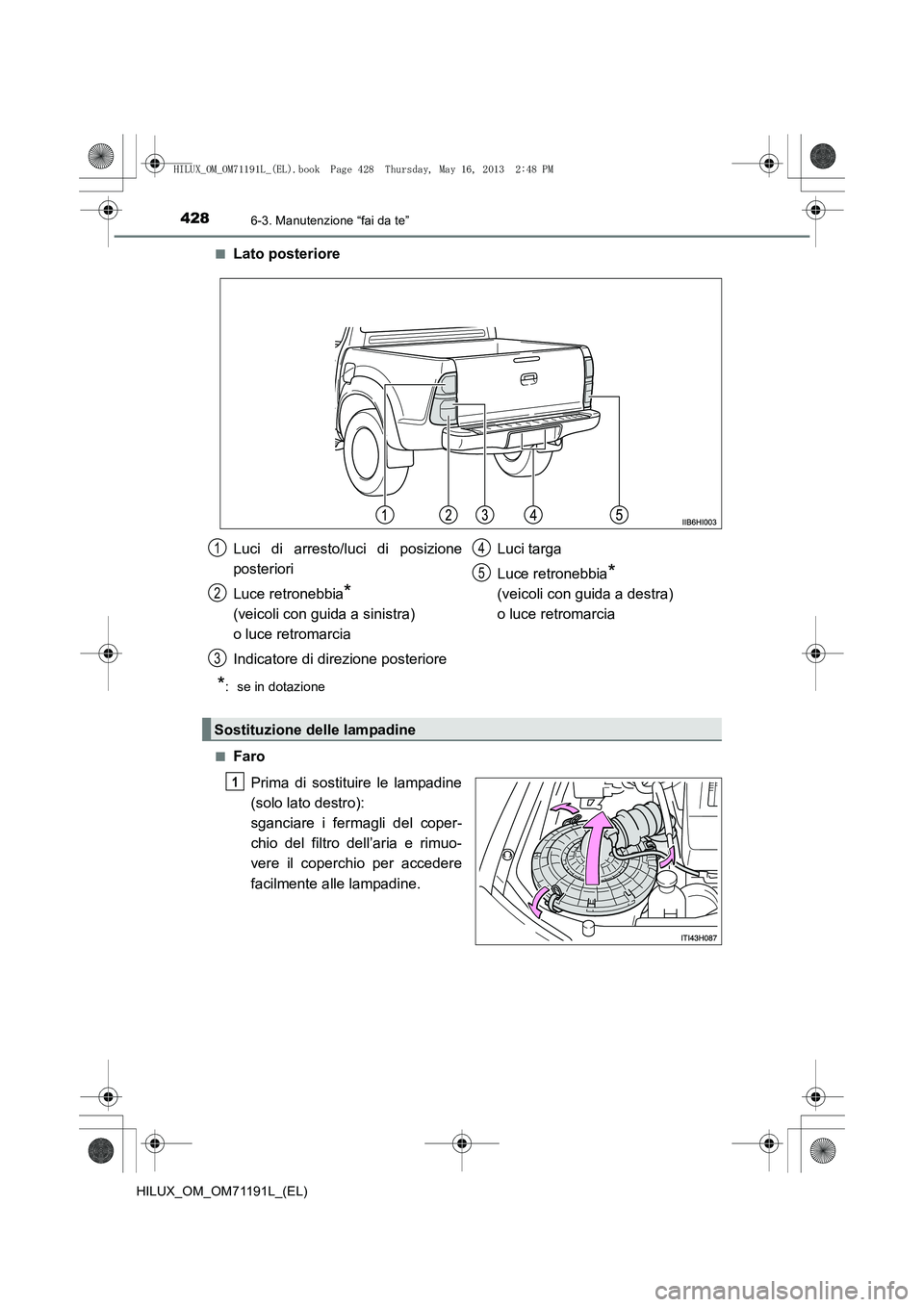 TOYOTA HILUX 2014  Manuale duso (in Italian) 4286-3. Manutenzione “fai da te”
HILUX_OM_OM71191L_(EL)■
Lato posteriore
*:  se in dotazione
■
Faro Prima di sostituire le lampadine
(solo lato destro): 
sganciare i fermagli del coper-
chio d