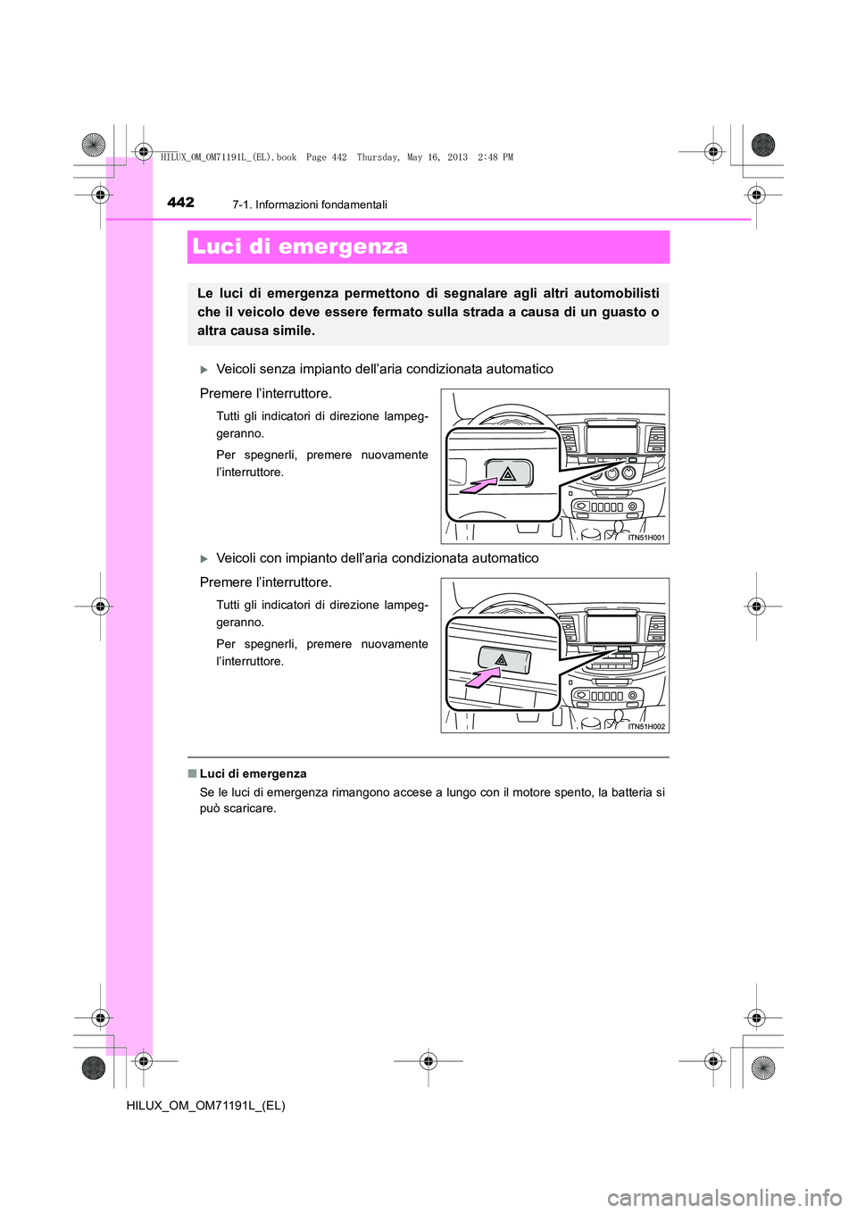 TOYOTA HILUX 2014  Manuale duso (in Italian) 4427-1. Informazioni fondamentali
HILUX_OM_OM71191L_(EL)
Luci di emergenza
�XVeicoli senza impianto dell’aria condizionata automatico
Premere l’interruttore.
Tutti gli indicatori di direzione lamp