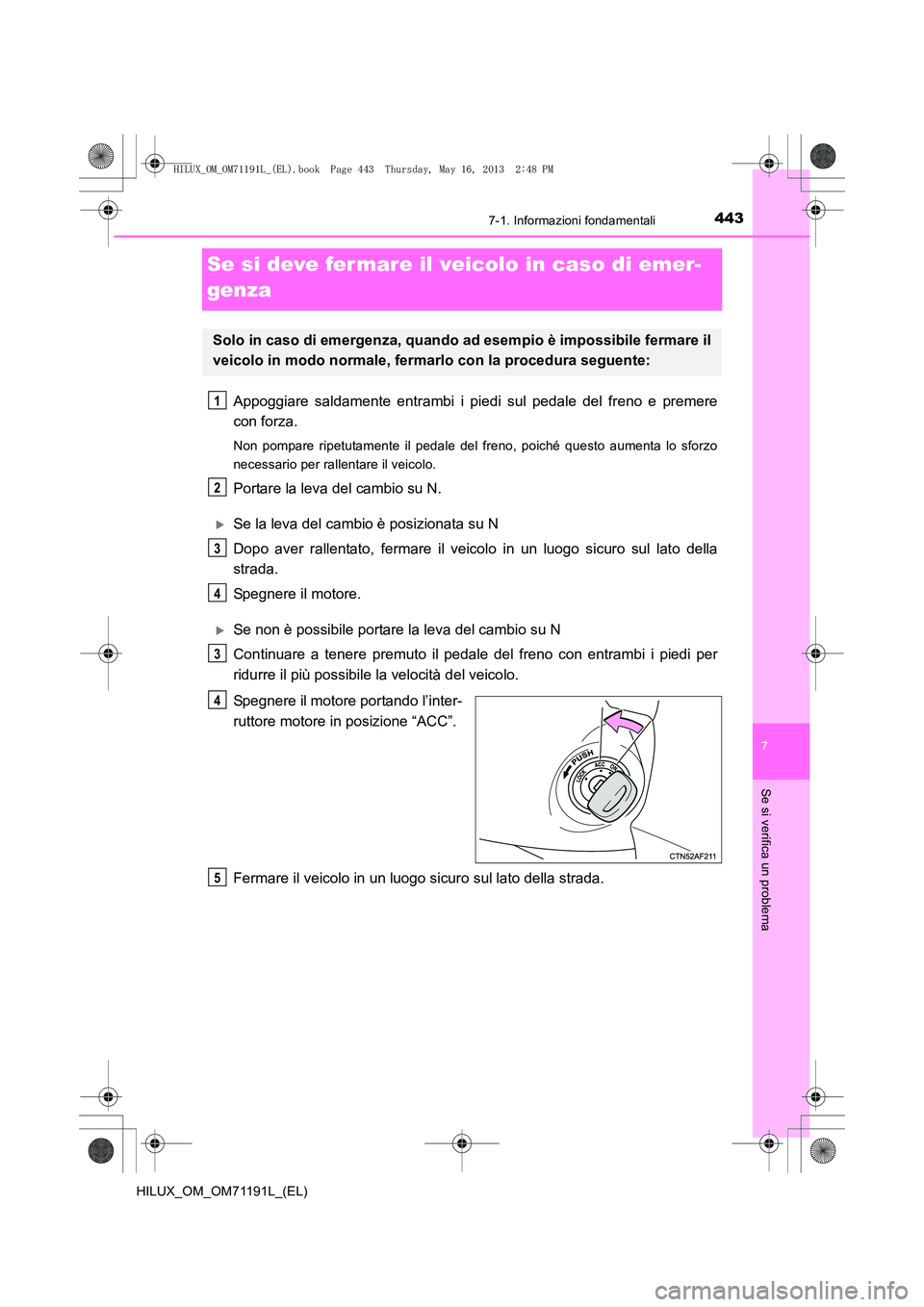 TOYOTA HILUX 2014  Manuale duso (in Italian) 443
7
7-1. Informazioni fondamentali
Se si verifica un problema
HILUX_OM_OM71191L_(EL)
Se si deve fermare il veicolo in caso di emer-
genza
Appoggiare saldamente entrambi i piedi sul pedale del freno 