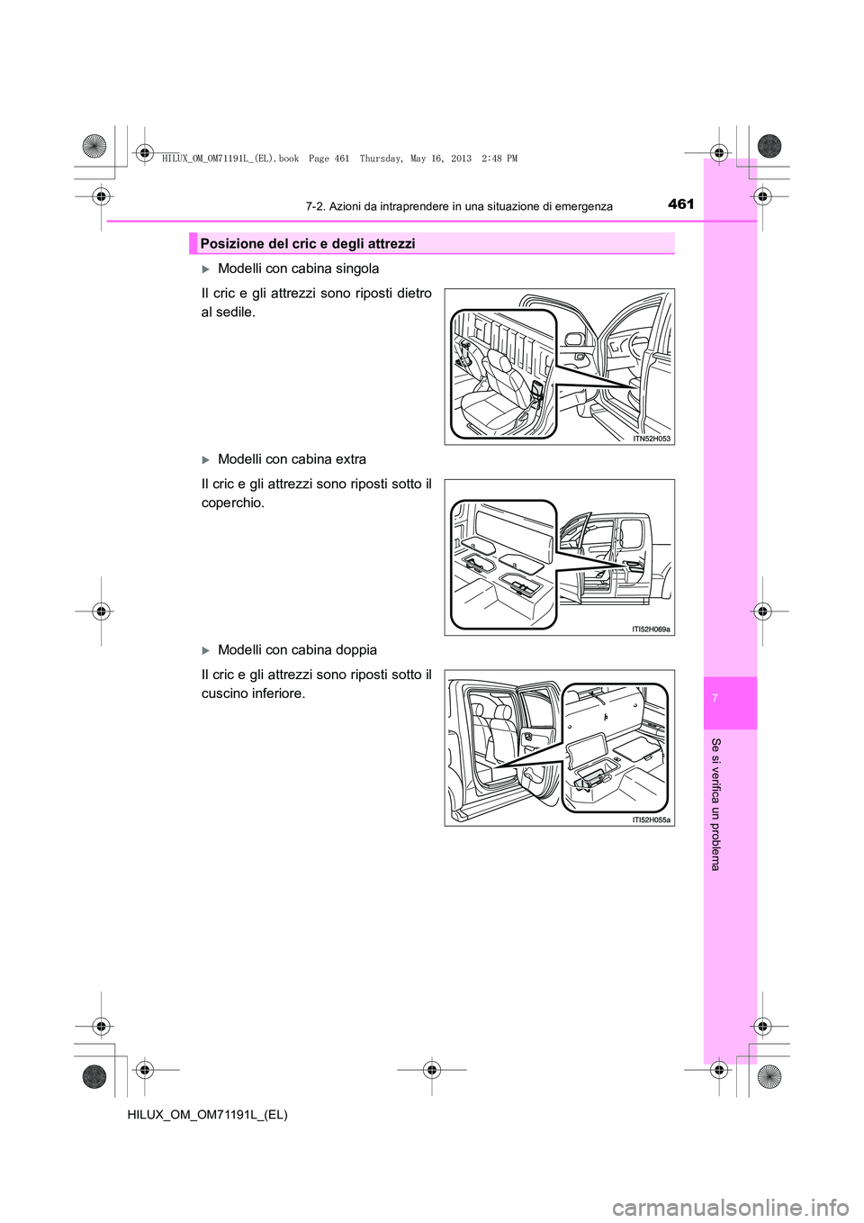 TOYOTA HILUX 2014  Manuale duso (in Italian) 4617-2. Azioni da intraprendere in una situazione di emergenza
7
Se si verifica un problema
HILUX_OM_OM71191L_(EL)
�XModelli con cabina singola
Il cric e gli attrezzi sono riposti dietro
al sedile.
�X