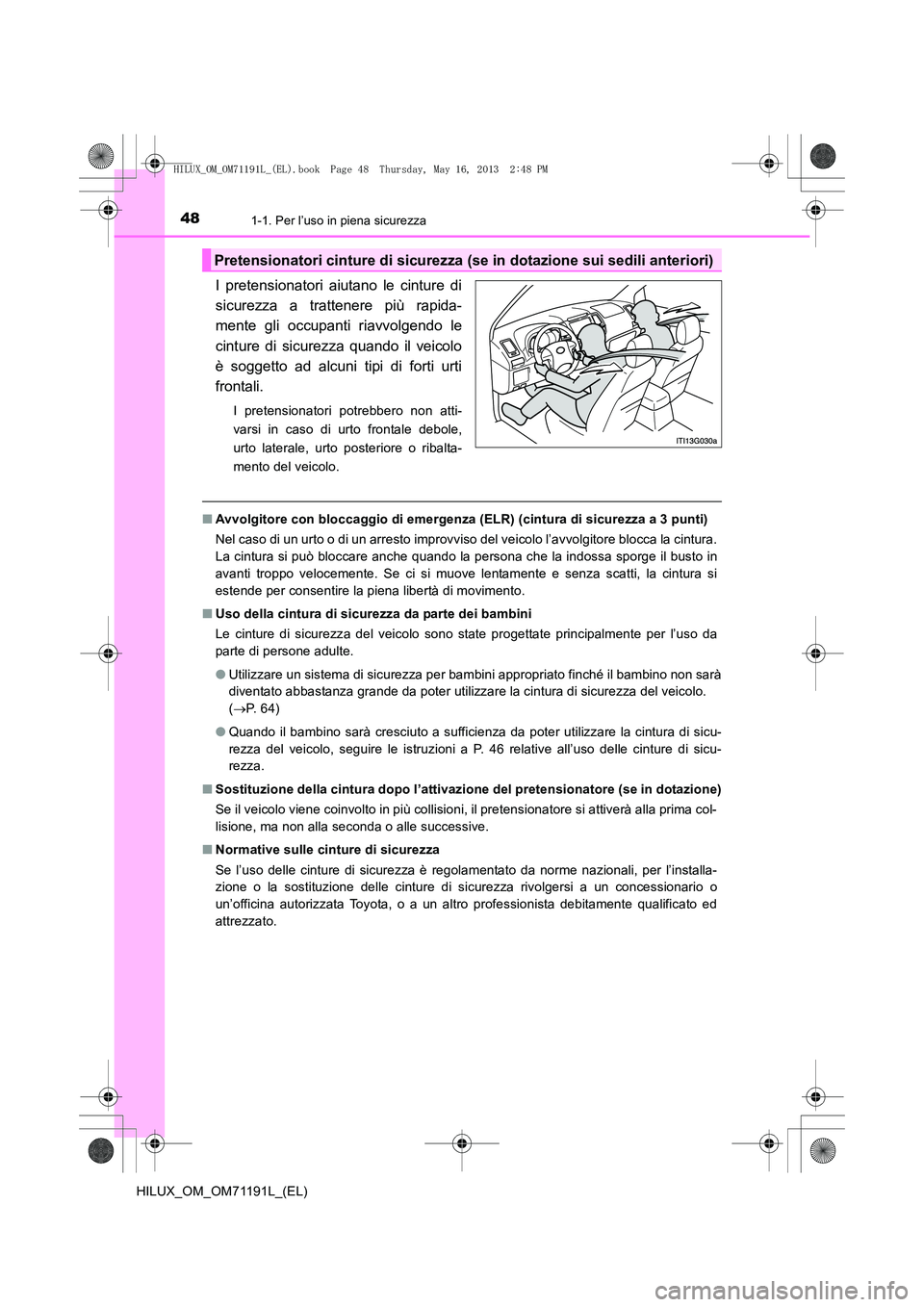 TOYOTA HILUX 2014 Manuale duso (in Italian) 481-1. Per l’uso in piena sicurezza
HILUX_OM_OM71191L_(EL)
I pretensionatori aiutano le cinture di
sicurezza a trattenere più rapida-
mente gli occupanti riavvolgendo le
cinture di sicurezza quando TOYOTA HILUX 2014 Manuale duso (in Italian) 481-1. Per l’uso in piena sicurezza
HILUX_OM_OM71191L_(EL)
I pretensionatori aiutano le cinture di
sicurezza a trattenere più rapida-
mente gli occupanti riavvolgendo le
cinture di sicurezza quando
