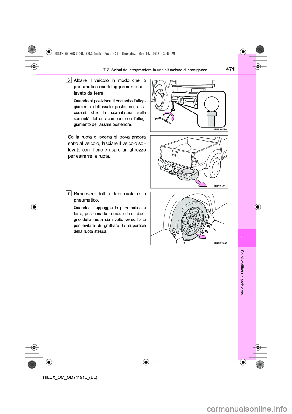 TOYOTA HILUX 2014  Manuale duso (in Italian) 4717-2. Azioni da intraprendere in una situazione di emergenza
7
Se si verifica un problema
HILUX_OM_OM71191L_(EL)
Alzare il veicolo in modo che lo
pneumatico risulti leggermente sol-
levato da terra.