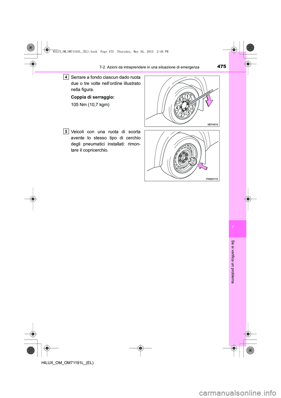 TOYOTA HILUX 2014  Manuale duso (in Italian) 4757-2. Azioni da intraprendere in una situazione di emergenza
7
Se si verifica un problema
HILUX_OM_OM71191L_(EL)
Serrare a fondo ciascun dado ruota
due o tre volte nell’ordine illustrato
nella fig