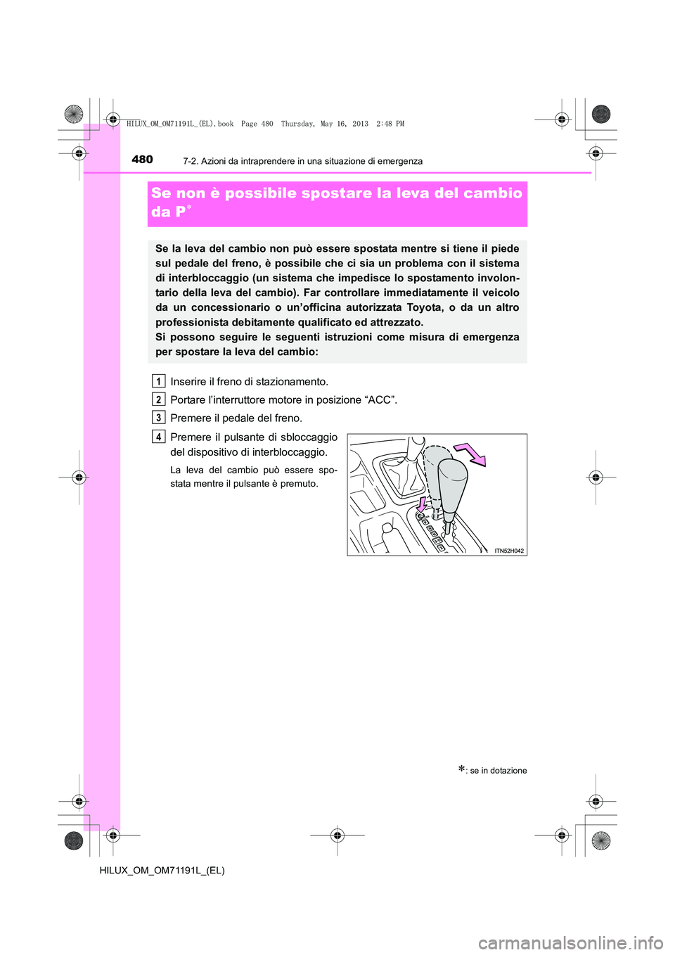 TOYOTA HILUX 2014  Manuale duso (in Italian) 4807-2. Azioni da intraprendere in una situazione di emergenza
HILUX_OM_OM71191L_(EL)
Se non è possibile spostare la leva del cambio 
da P
∗
Inserire il freno di stazionamento.
Portare l’interrut