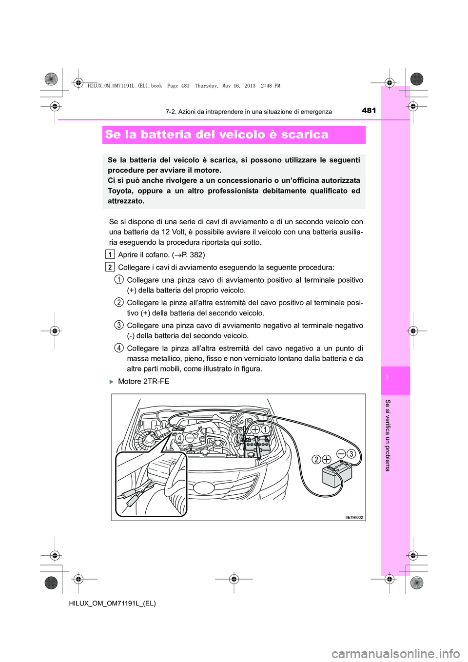 TOYOTA HILUX 2014  Manuale duso (in Italian) 481
7
7-2. Azioni da intraprendere in una situazione di emergenza
Se si verifica un problema
HILUX_OM_OM71191L_(EL)
Se la batteria del veicolo è scarica
Se si dispone di una serie di cavi di  avviame