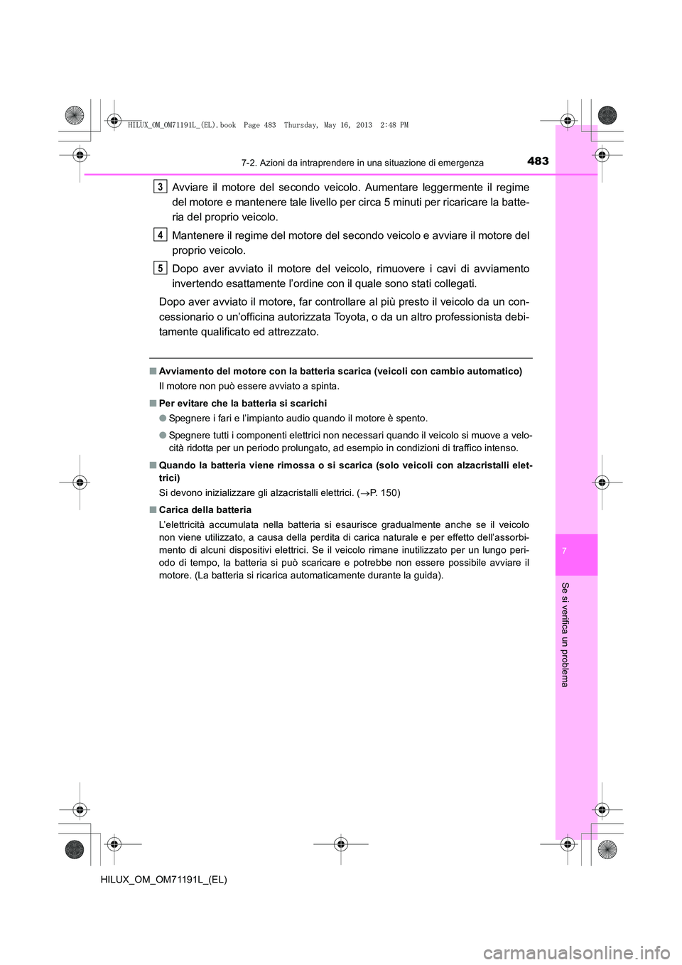 TOYOTA HILUX 2014  Manuale duso (in Italian) 4837-2. Azioni da intraprendere in una situazione di emergenza
7
Se si verifica un problema
HILUX_OM_OM71191L_(EL)
Avviare il motore del secondo veicolo. Aumentare leggermente il regime
del motore e m