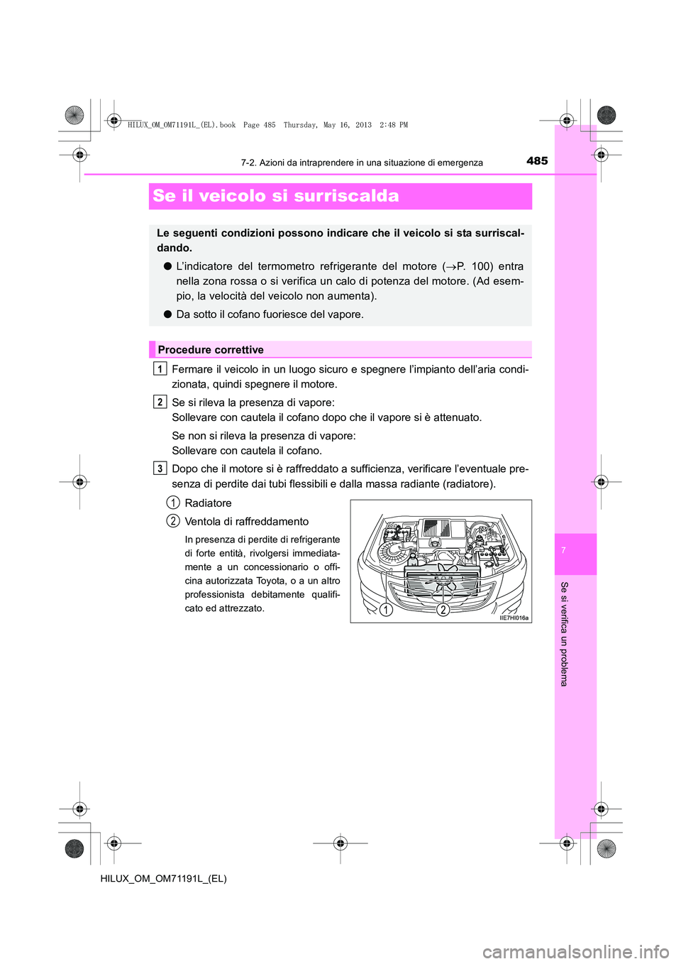 TOYOTA HILUX 2014  Manuale duso (in Italian) 485
7
7-2. Azioni da intraprendere in una situazione di emergenza
Se si verifica un problema
HILUX_OM_OM71191L_(EL)
Se il veicolo si surriscalda
Fermare il veicolo in un luogo sicuro e spegnere l’im