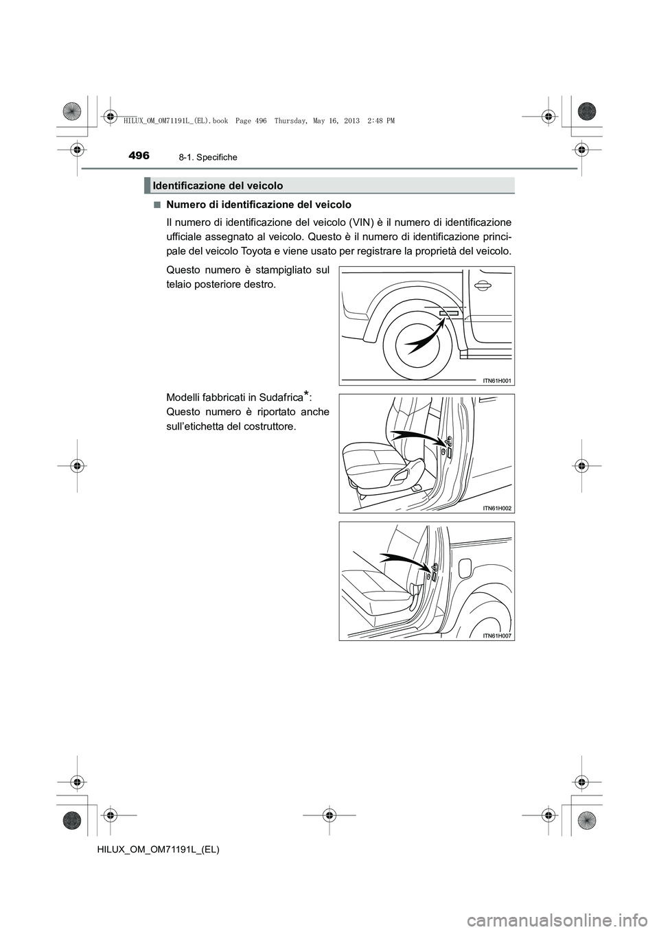 TOYOTA HILUX 2014  Manuale duso (in Italian) 4968-1. Specifiche
HILUX_OM_OM71191L_(EL)■
Numero di identificazione del veicolo
Il numero di identificazione del veicol
o (VIN) è il numero di identificazione
ufficiale assegnato al veicolo. Quest
