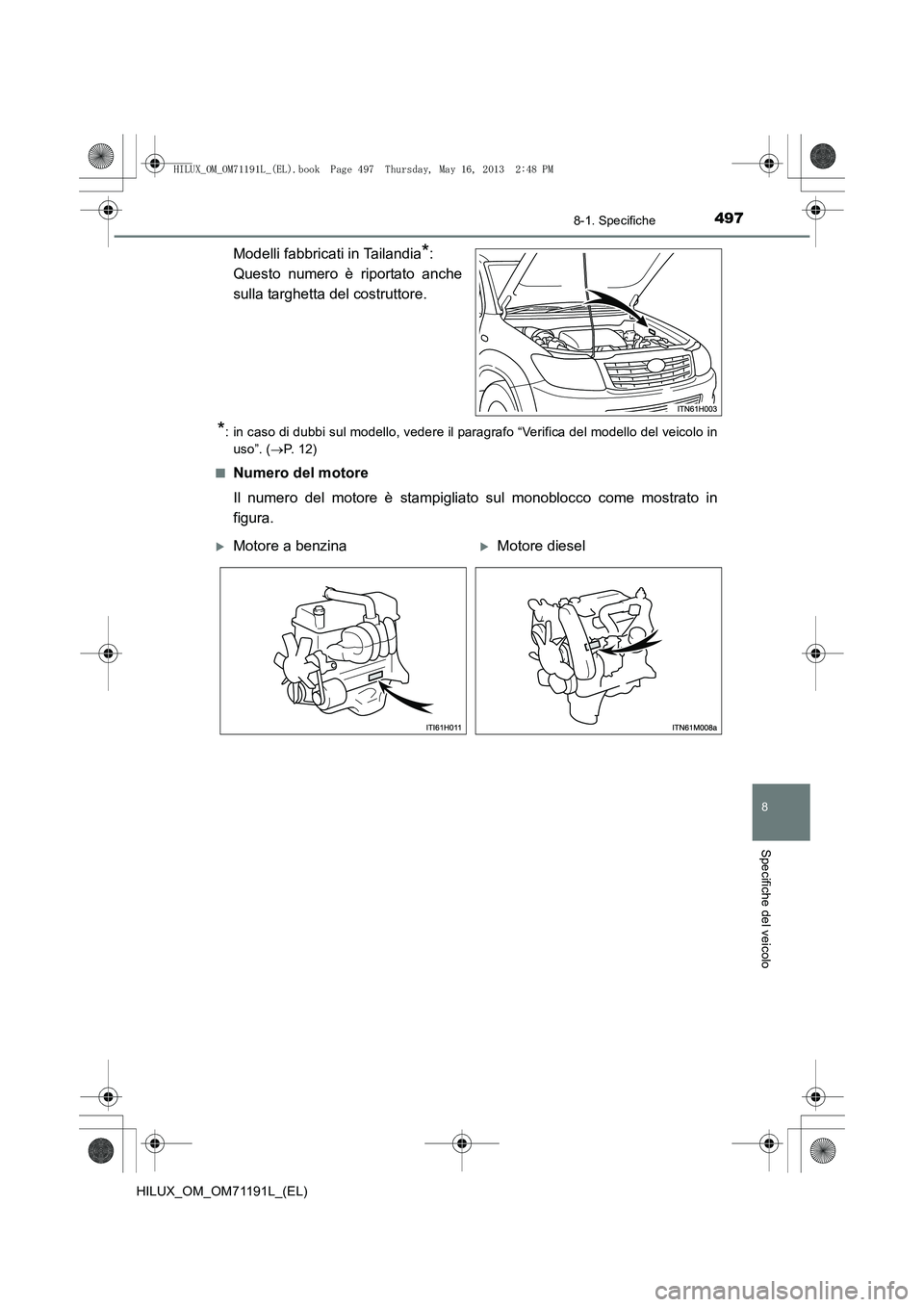 TOYOTA HILUX 2014  Manuale duso (in Italian) 497
8
8-1. Specifiche
Specifiche del veicolo
HILUX_OM_OM71191L_(EL)
Modelli fabbricati in Tailandia*: 
Questo numero è riportato anche
sulla targhetta del costruttore.
*: in caso di dubbi sul modello