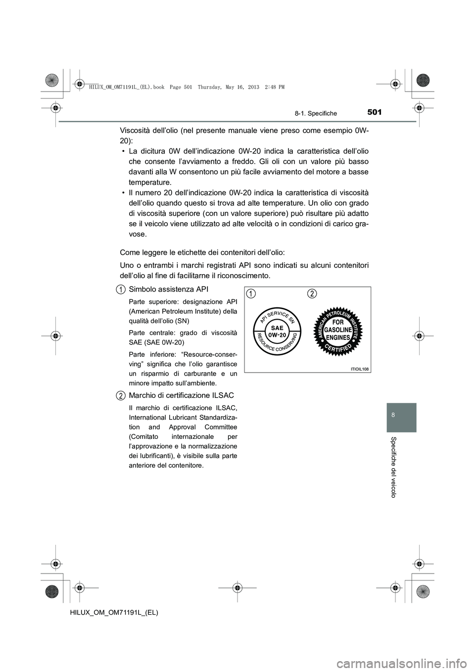 TOYOTA HILUX 2014  Manuale duso (in Italian) 501
8
8-1. Specifiche
Specifiche del veicolo
HILUX_OM_OM71191L_(EL)
Viscosità dell’olio (nel presente manuale viene preso come esempio 0W-
20):• La dicitura 0W dell’indicazione 0W-20 indica la 