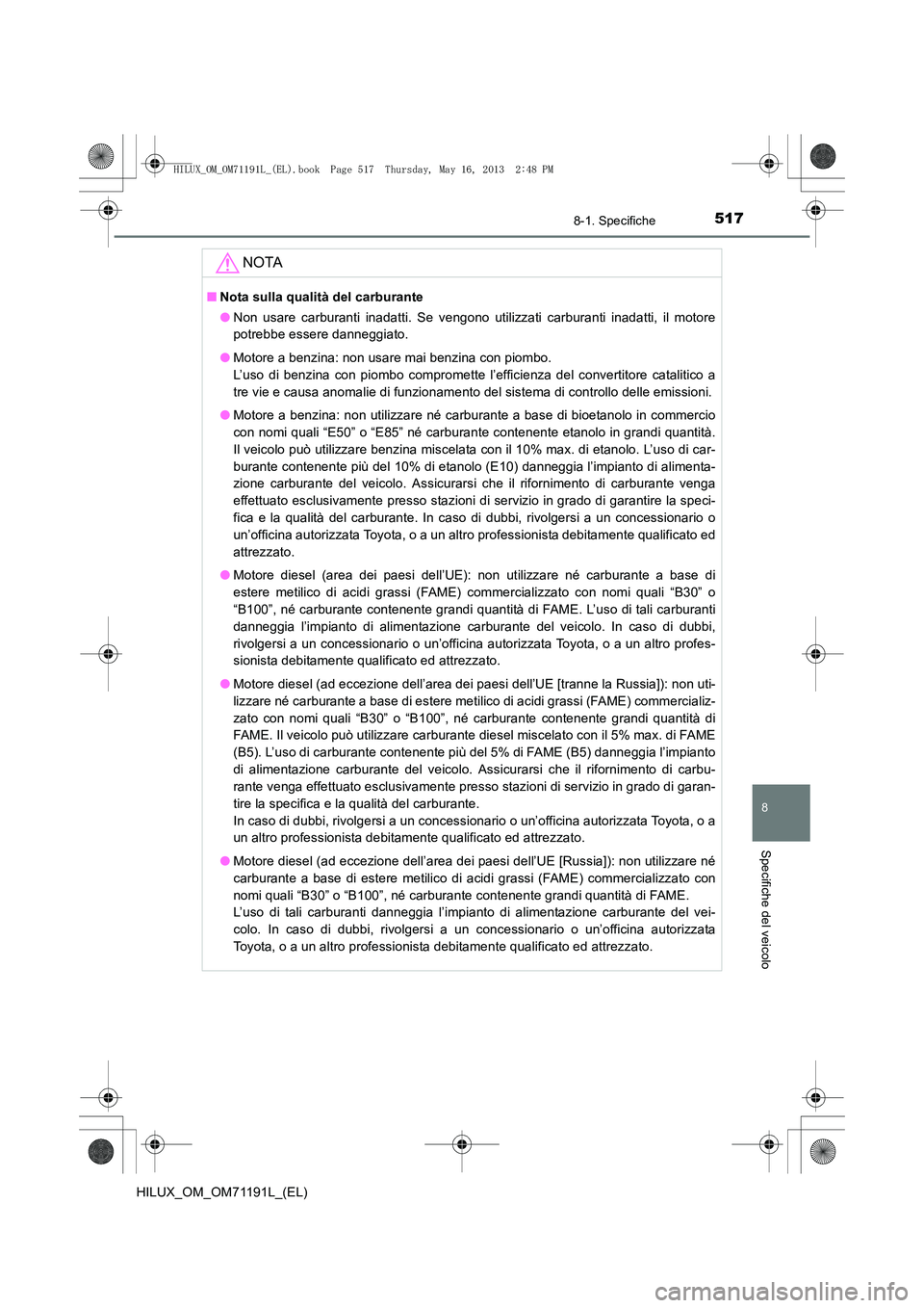 TOYOTA HILUX 2014  Manuale duso (in Italian) 517
8
8-1. Specifiche
Specifiche del veicolo
HILUX_OM_OM71191L_(EL)
NOTA
■Nota sulla qualità del carburante
●Non usare carburanti inadatti. Se vengono utilizzati carburanti inadatti, il motore
po