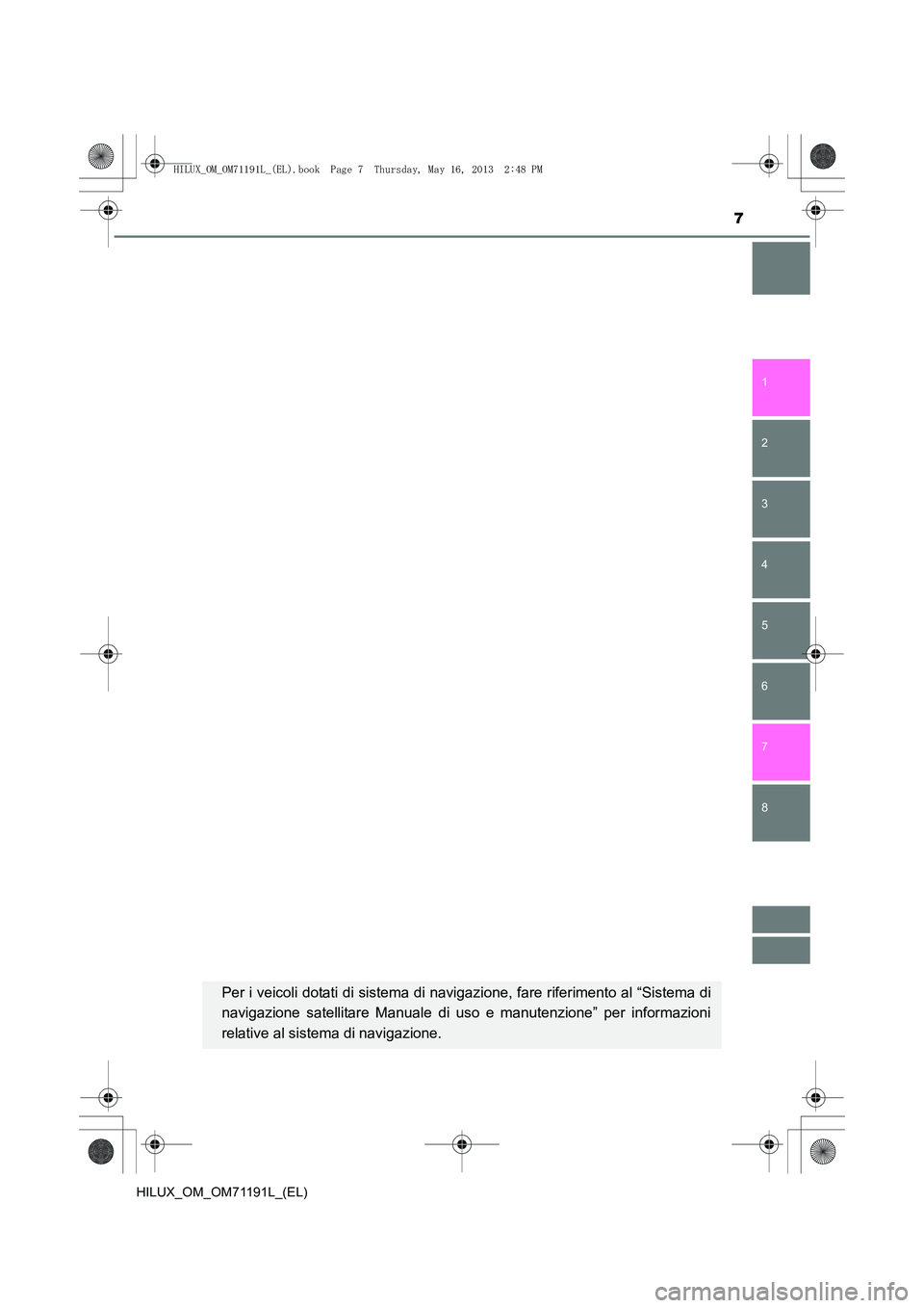 TOYOTA HILUX 2014  Manuale duso (in Italian) 7
1
8 7
6
5
4
3
2
HILUX_OM_OM71191L_(EL)
Per i veicoli dotati di sistema di navigazione, fare riferimento al “Sistema di
navigazione satellitare Manuale di uso e manutenzione” per informazioni
rel