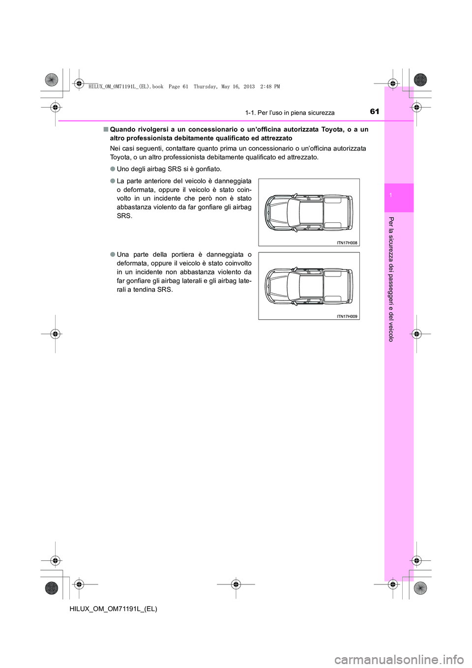 TOYOTA HILUX 2014  Manuale duso (in Italian) 611-1. Per l’uso in piena sicurezza
1
HILUX_OM_OM71191L_(EL)
Per la sicurezza dei passeggeri e del veicolo
■Quando rivolgersi a un concessionario o un’officina autorizzata Toyota, o a un
altro p