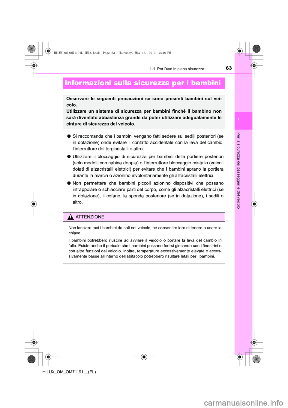 TOYOTA HILUX 2014  Manuale duso (in Italian) 631-1. Per l’uso in piena sicurezza
1
Per la sicurezza dei passeggeri e del veicolo
HILUX_OM_OM71191L_(EL)
Infor mazioni sulla sicurezza per i bambini
●Si raccomanda che i bambini vengano fatti se