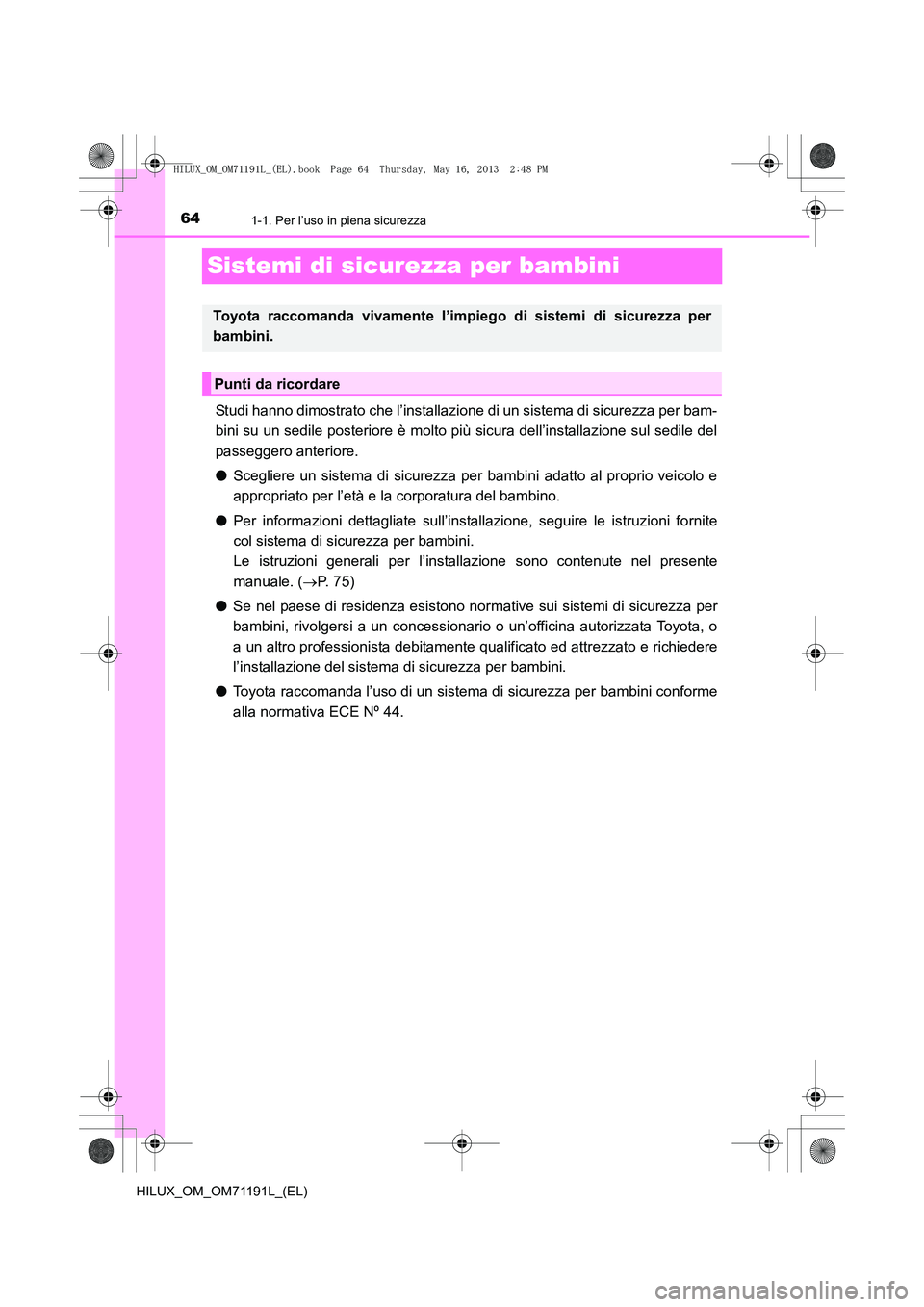 TOYOTA HILUX 2014  Manuale duso (in Italian) 641-1. Per l’uso in piena sicurezza
HILUX_OM_OM71191L_(EL)
Sistemi di sicurezza per bambini
Studi hanno dimostrato che l’installazione di un sistema di sicurezza per bam-
bini su un sedile posteri