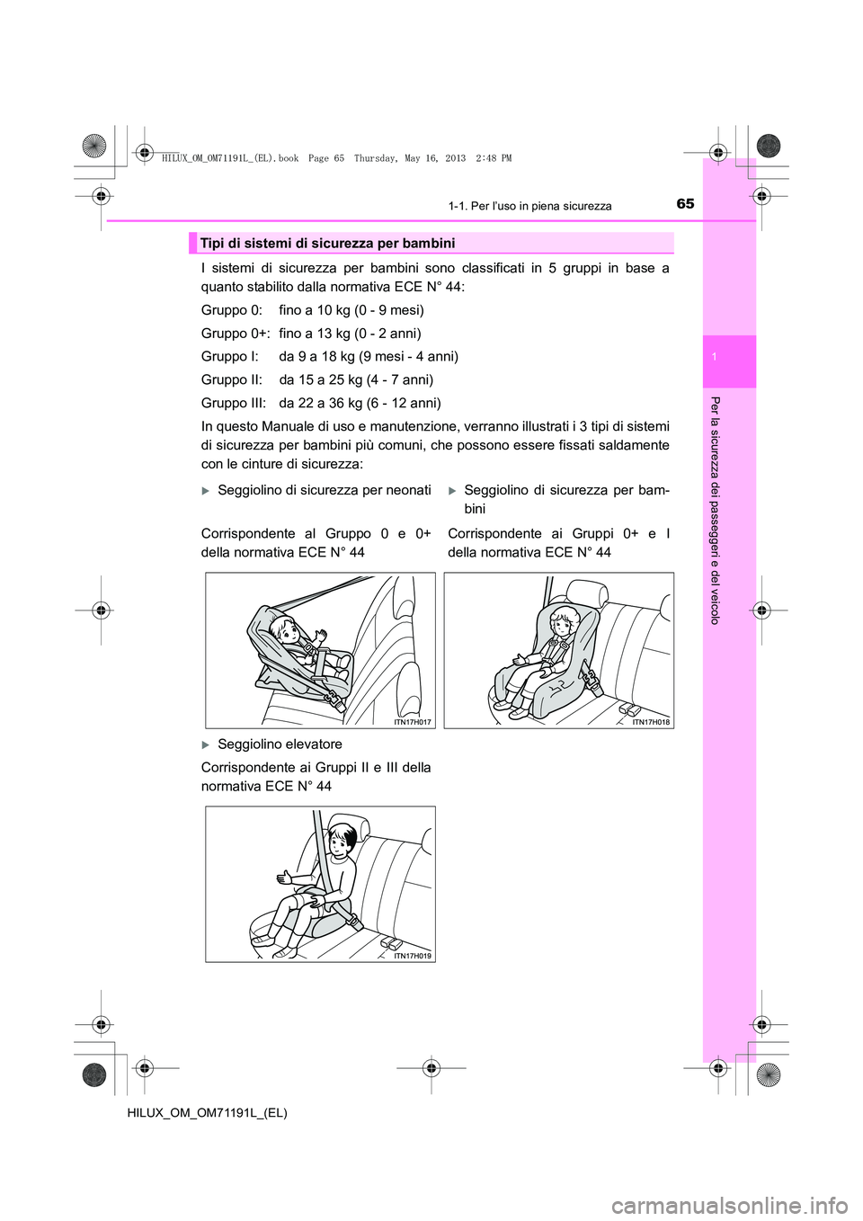 TOYOTA HILUX 2014  Manuale duso (in Italian) 651-1. Per l’uso in piena sicurezza
1
HILUX_OM_OM71191L_(EL)
Per la sicurezza dei passeggeri e del veicolo
I sistemi di sicurezza per bambini sono classificati in 5 gruppi in base a
quanto stabilito